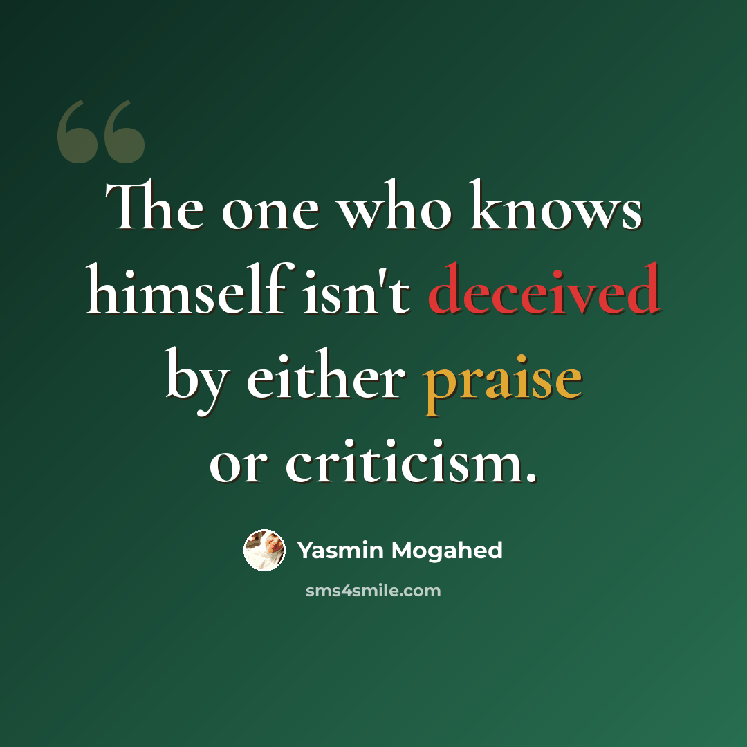 “The one who knows himself isn't deceived by either praise or criticism.” quote by Yasmin Mogahed