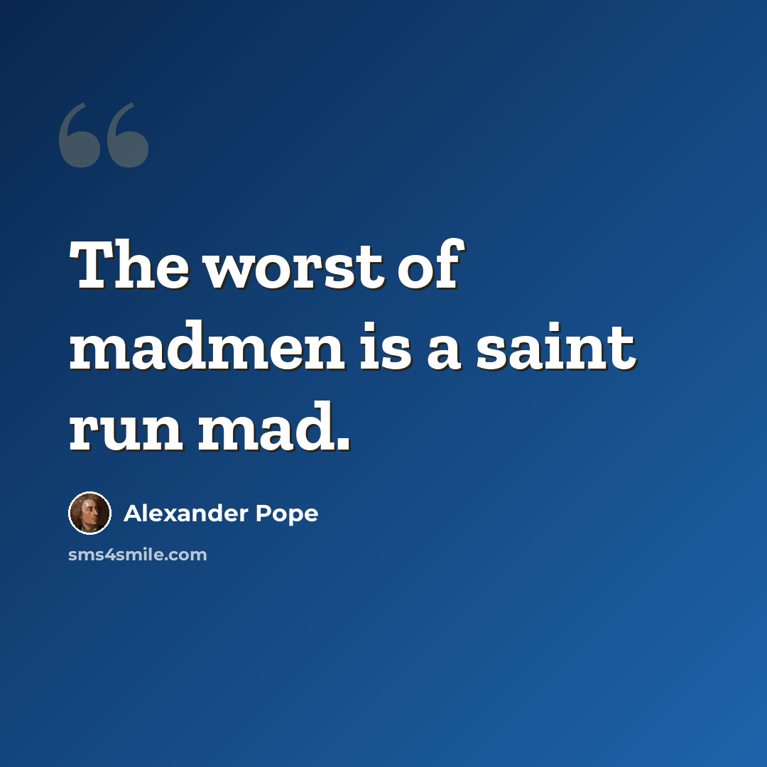 “The worst of madmen is a saint run mad.” quote by Alexander Pope