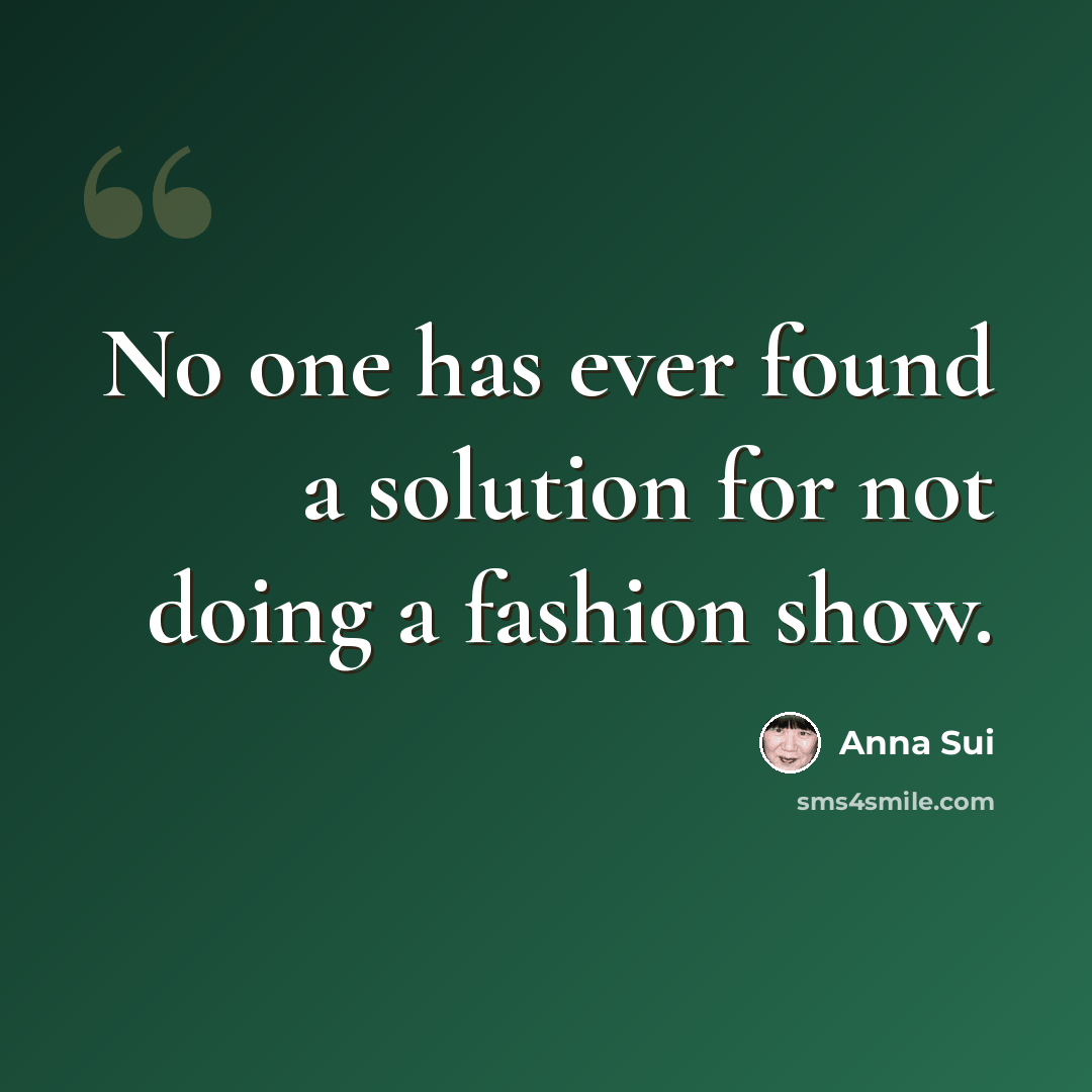 “No one has ever found a solution for not doing a fashion show.” quote by Anna Sui