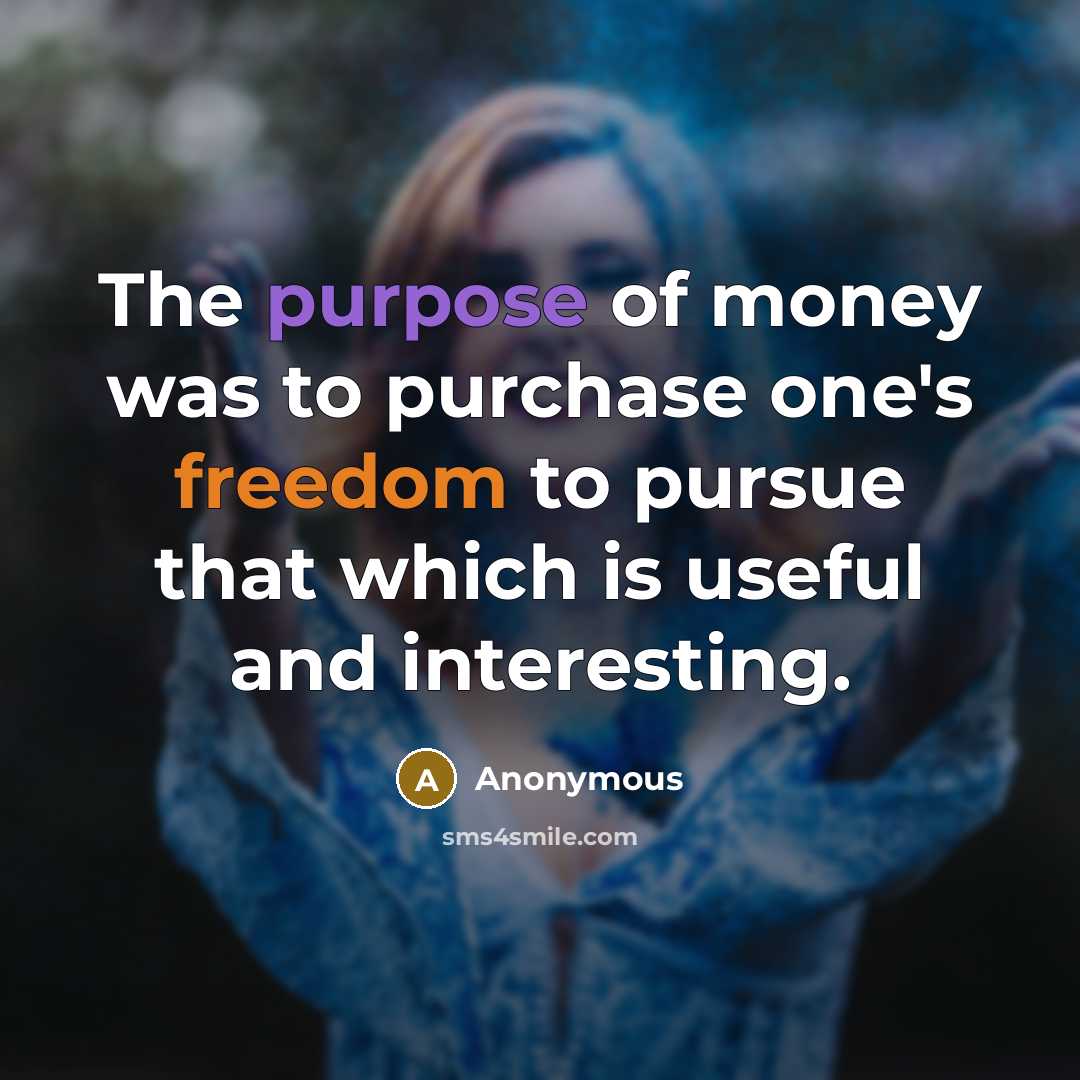 “The purpose of money was to purchase one's freedom to pursue that which is useful and interesting.” quote by Anonymous