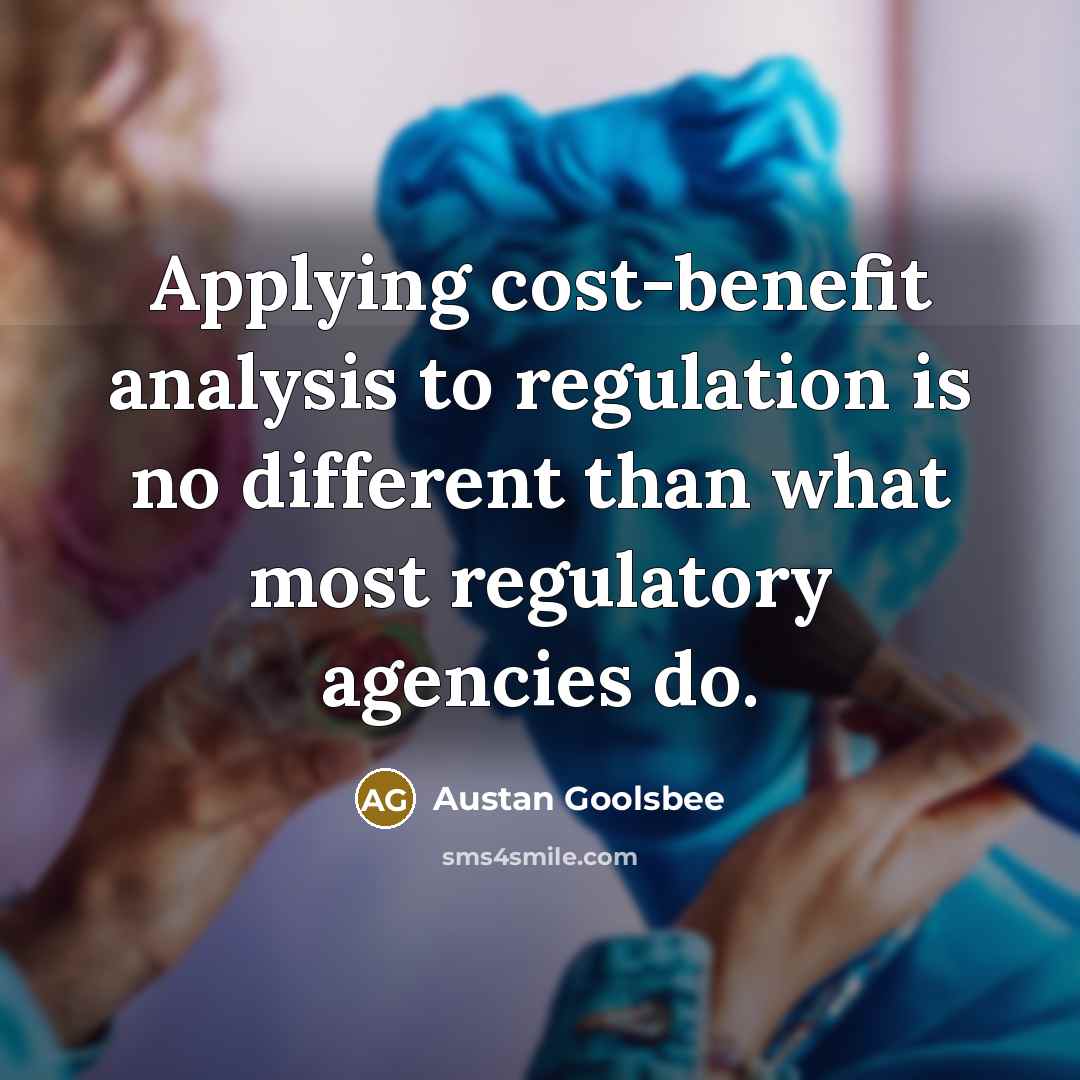 “Applying cost-benefit analysis to regulation is no different than what most regulatory agencies do.” quote by Austan Goolsbee
