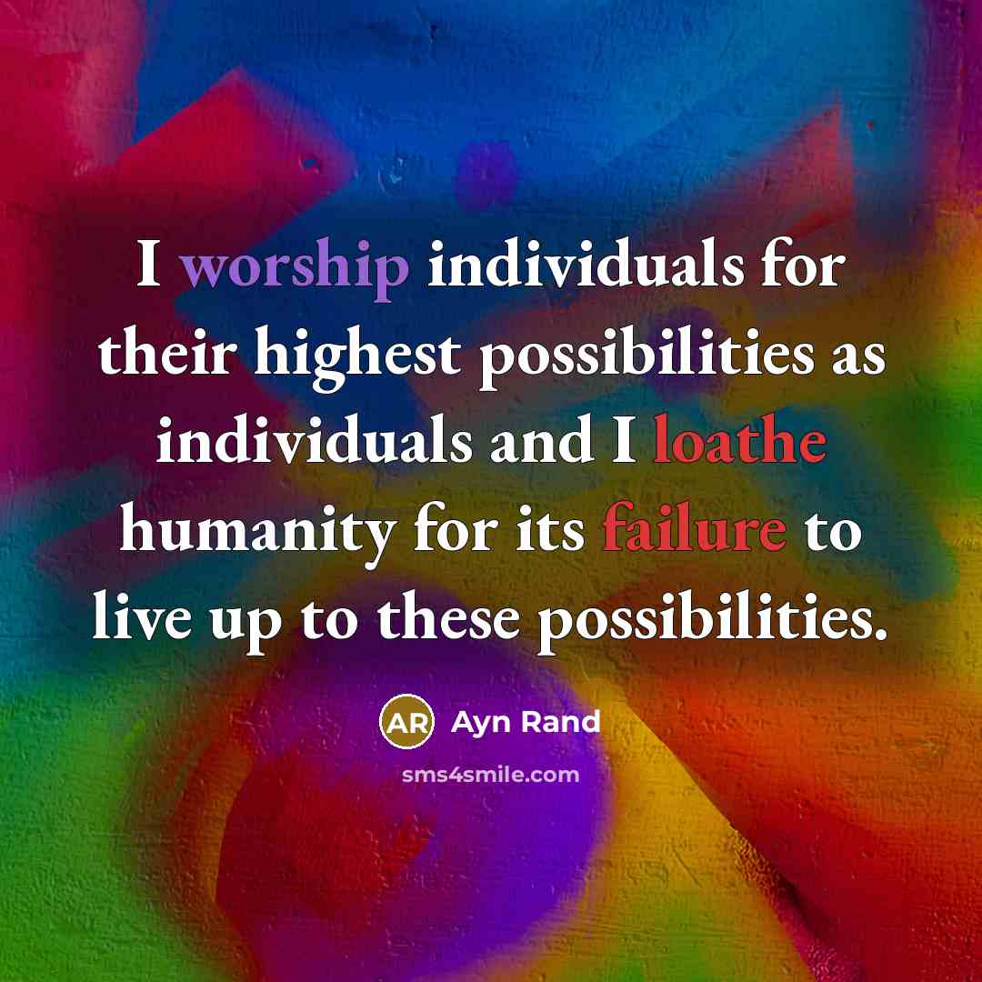 “I worship individuals for their highest possibilities as individuals and I loathe humanity for its failure to live up to these possibilities.” quote by Ayn Rand