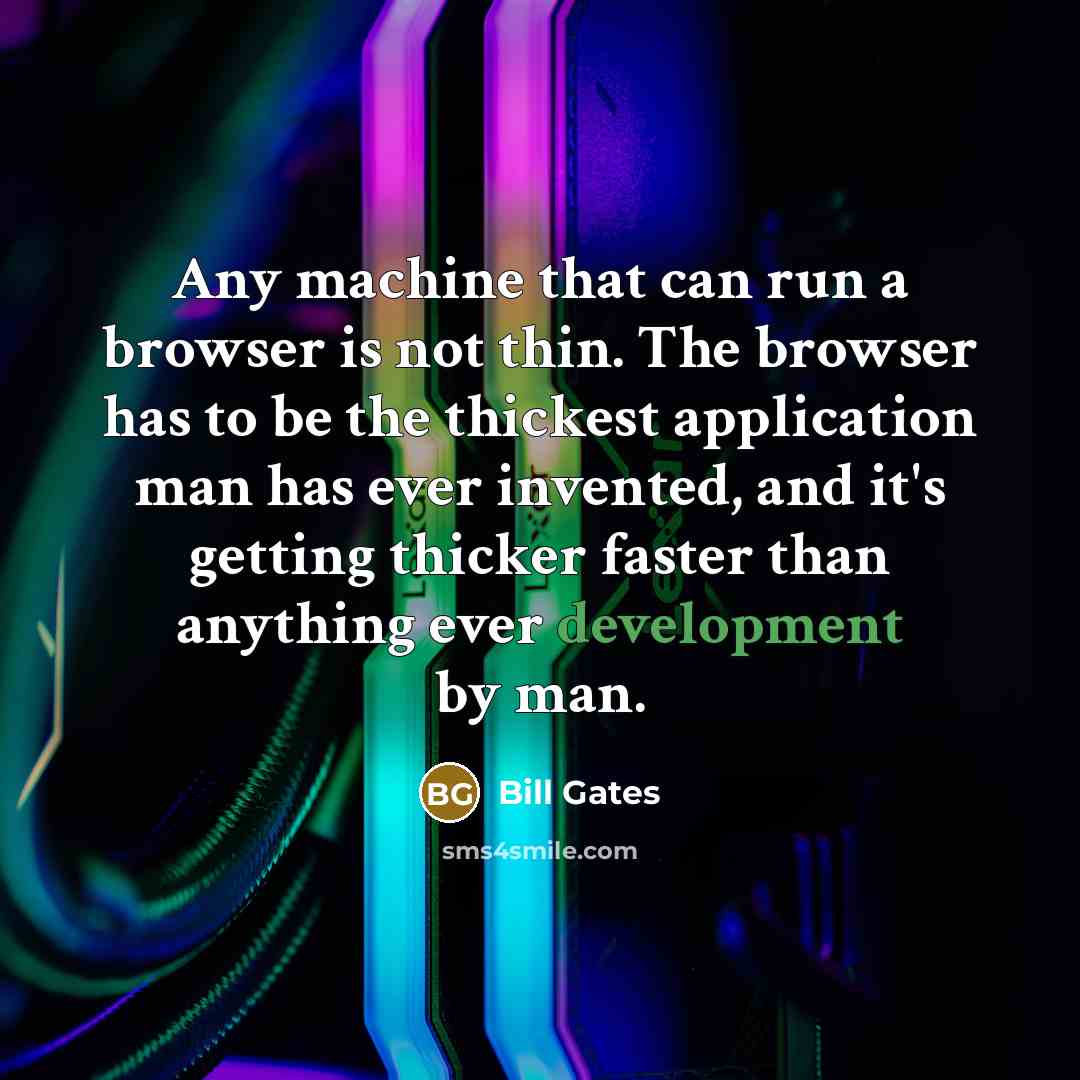 “Any machine that can run a browser is not thin. The browser has to be the thickest application man has ever invented, and it's getting thicker faster than anything ever development by man.” quote by Bill Gates