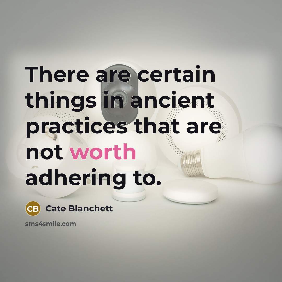 “There are certain things in ancient practices that are not worth adhering to.” quote by Cate Blanchett