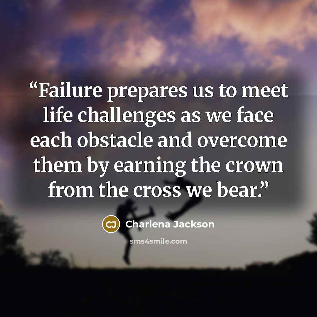 “Failure prepares us to meet life challenges as we face each obstacle and overcome them by earning the crown from the cross we bear.” quote by Charlena Jackson