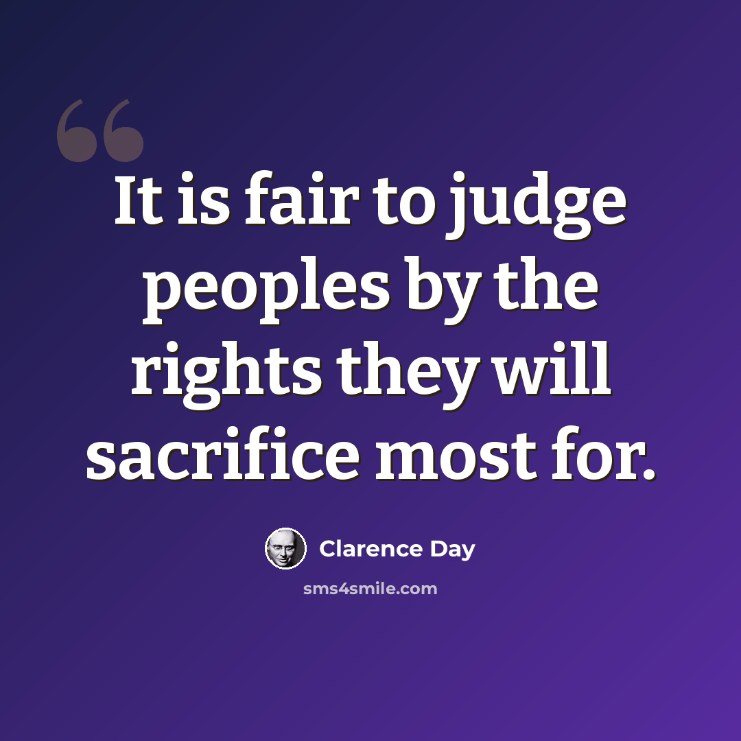 “It is fair to judge peoples by the rights they will sacrifice most for.” quote by Clarence Day