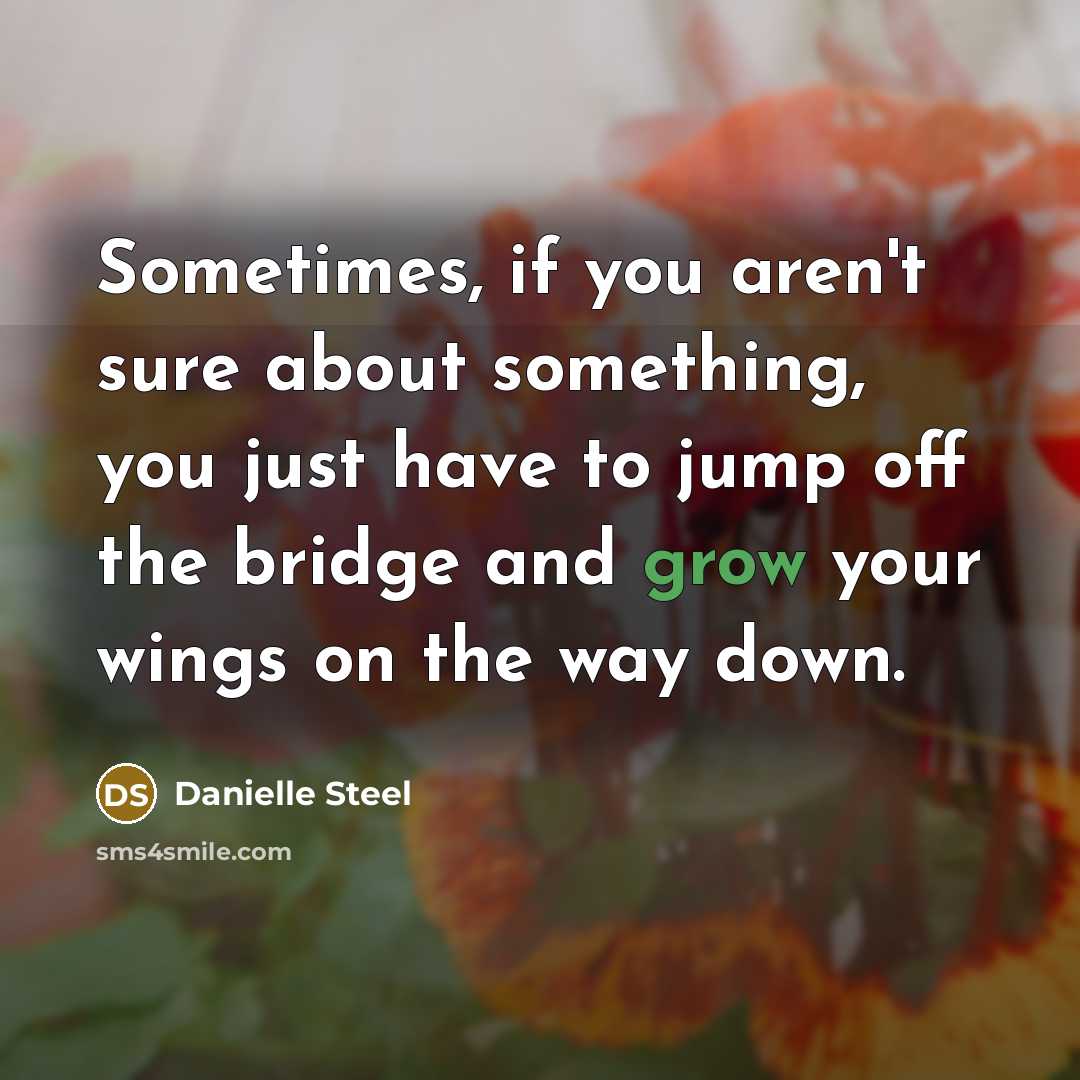 “Sometimes, if you aren't sure about something, you just have to jump off the bridge and grow your wings on the way down.” quote by Danielle Steel