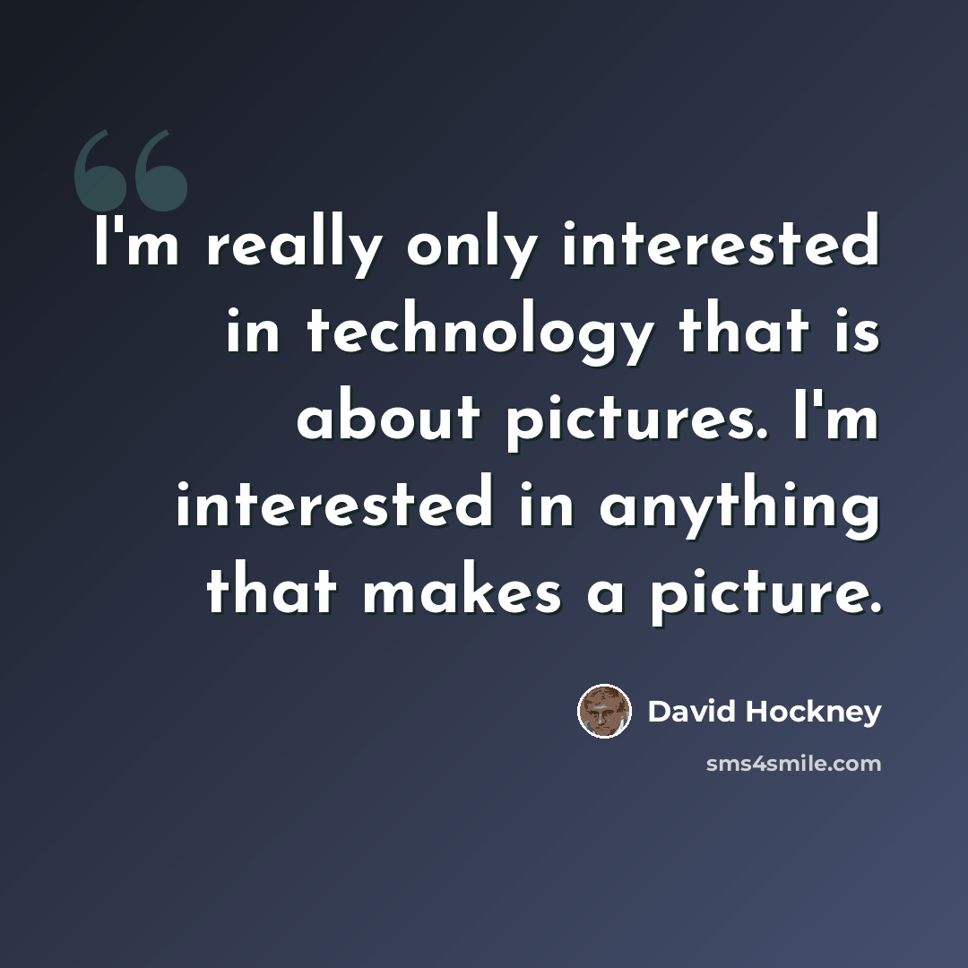 “I'm really only interested in technology that is about pictures. I'm interested in anything that makes a picture.” quote by David Hockney