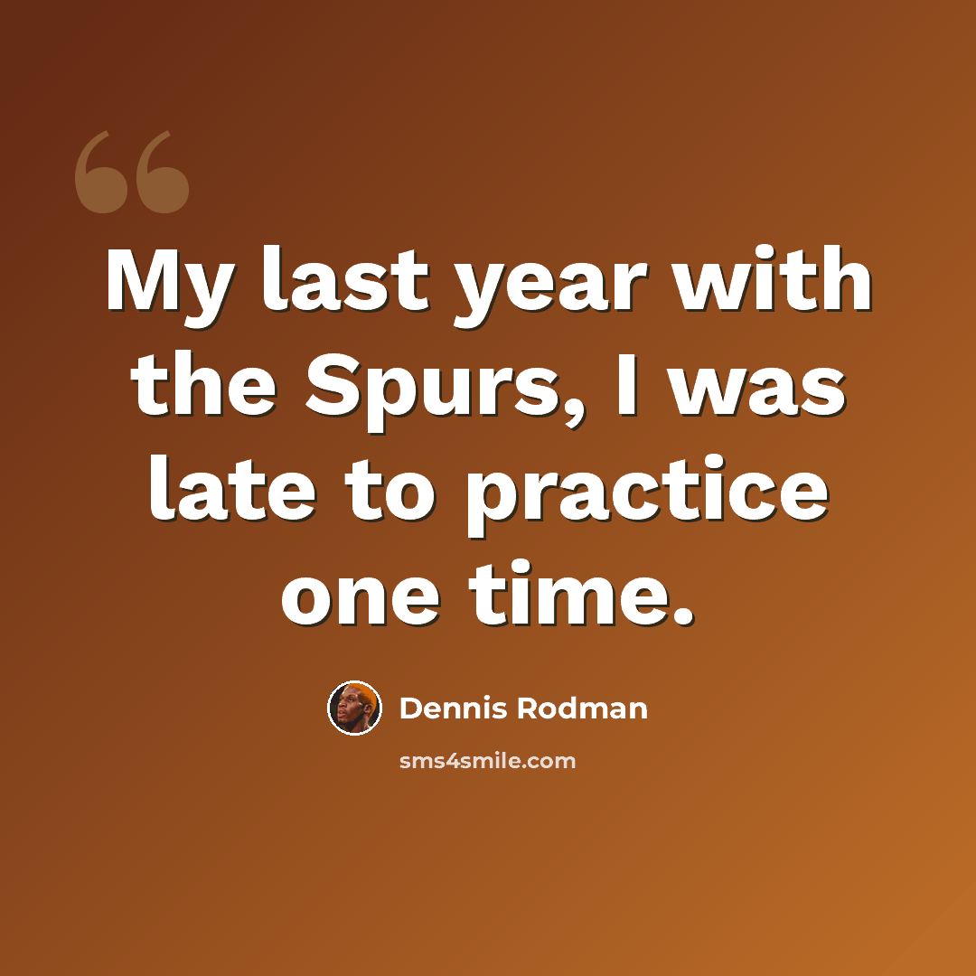 “My last year with the Spurs, I was late to practice one time.” quote by Dennis Rodman