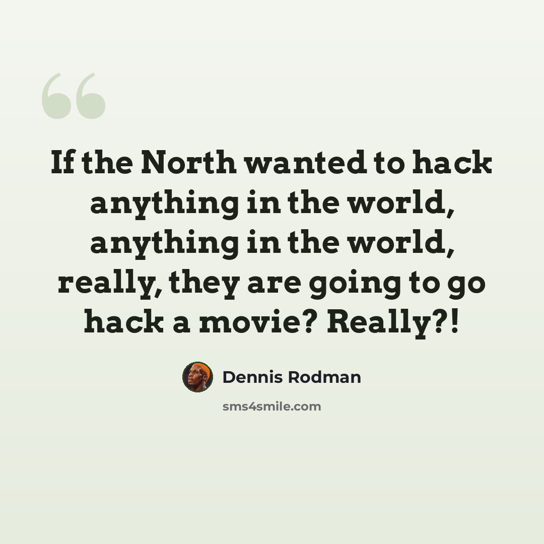 “If the North wanted to hack anything in the world, anything in the world, really, they are going to go hack a movie? Really?!” quote by Dennis Rodman
