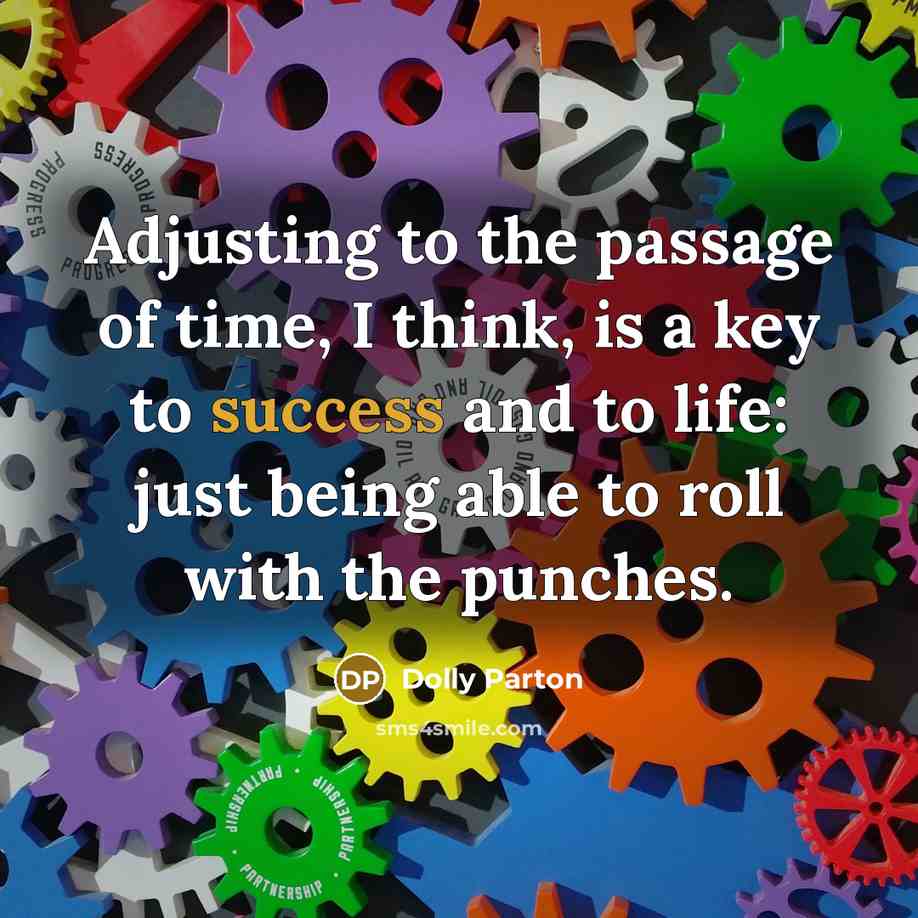 “Adjusting to the passage of time, I think, is a key to success and to life: just being able to roll with the punches.” quote by Dolly Parton