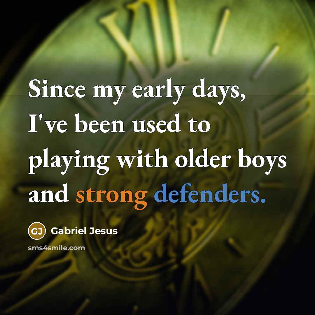 “Since my early days, I've been used to playing with older boys and strong defenders.” quote by Gabriel Jesus