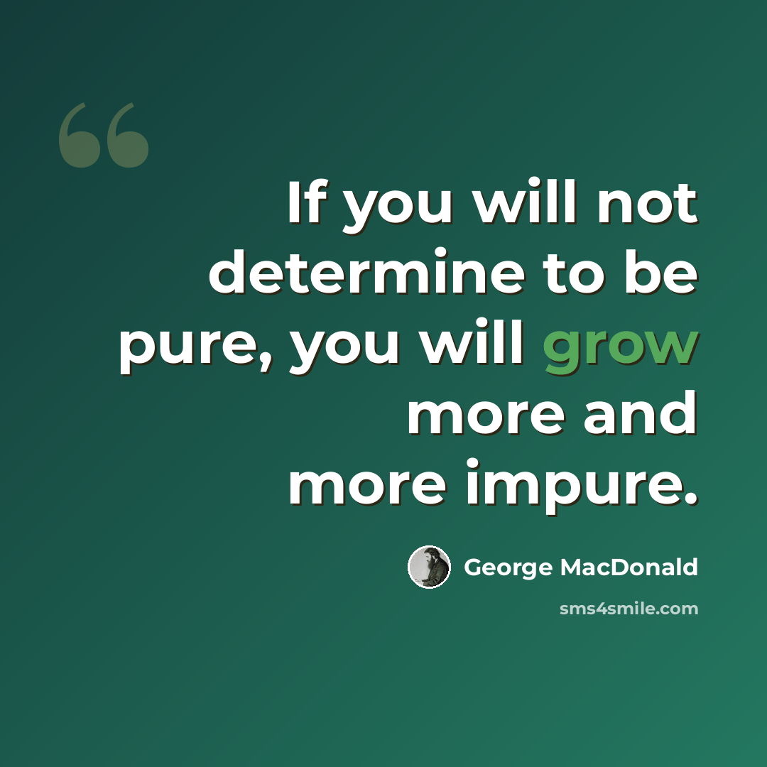 “If you will not determine to be pure, you will grow more and more impure.” quote by George MacDonald