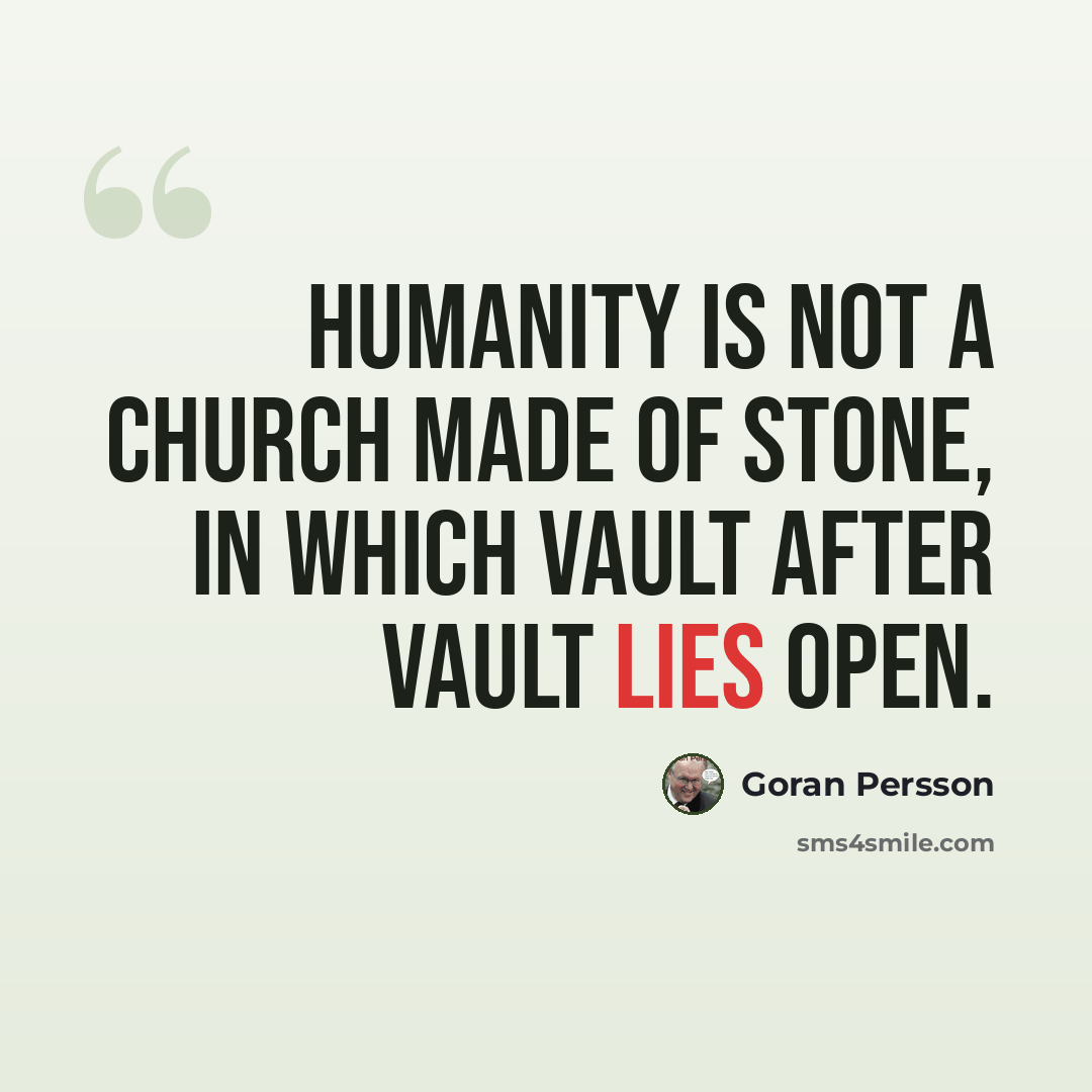 “Humanity is not a church made of stone, in which vault after vault lies open.” quote by Goran Persson