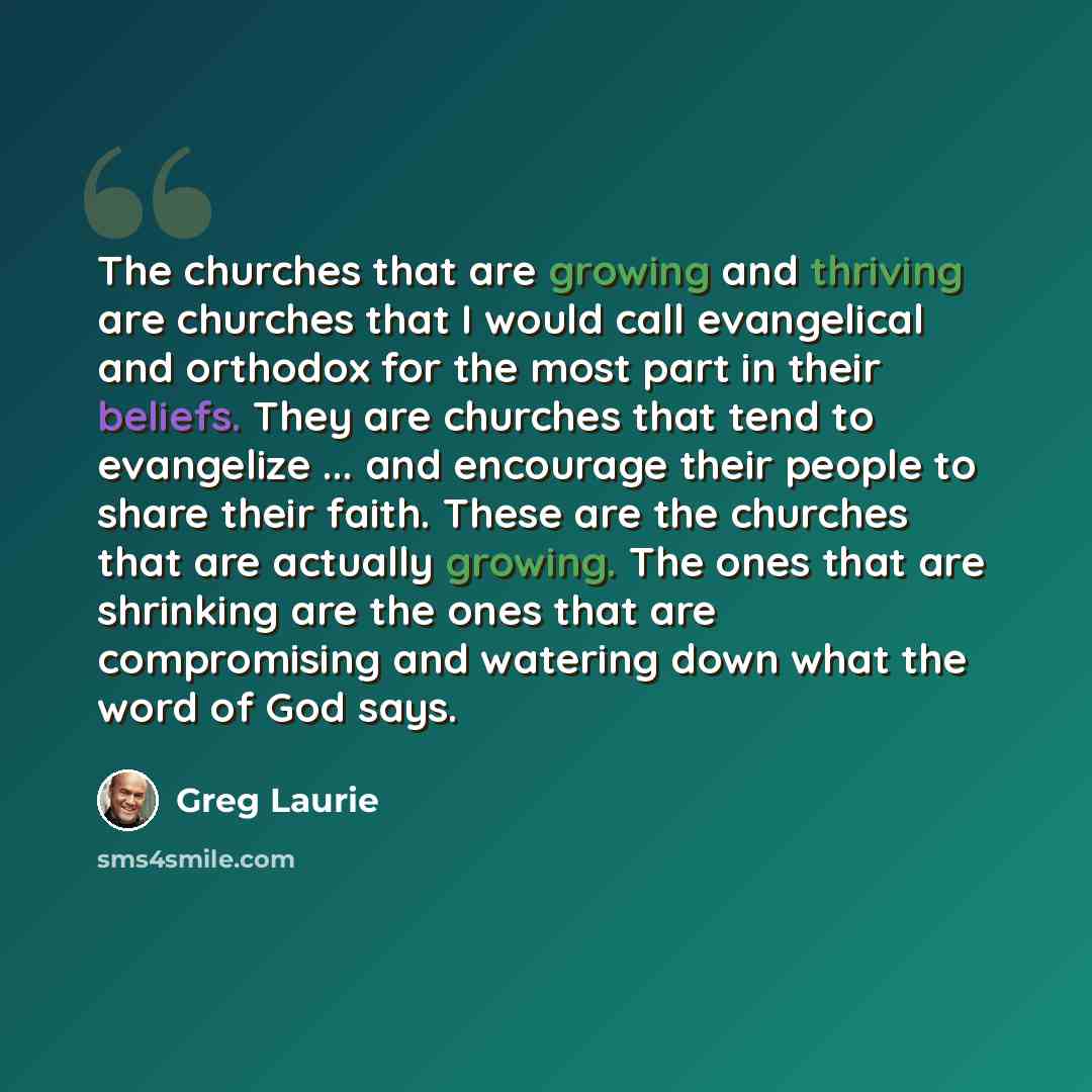 “The churches that are growing and thriving are churches that I would call evangelical and orthodox for the most part in their beliefs. They are churches that tend to evangelize ... and encourage their people to share their faith. These are the churches that are actually growing. The ones that are…” quote by Greg Laurie