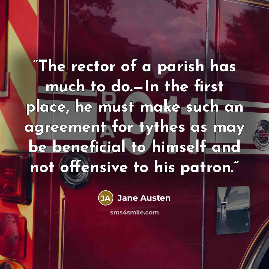 “The rector of a parish has much to do.—In the first place, he must make such an agreement for tythes as may be beneficial to himself and not offensive to his patron.” quote by Jane Austen