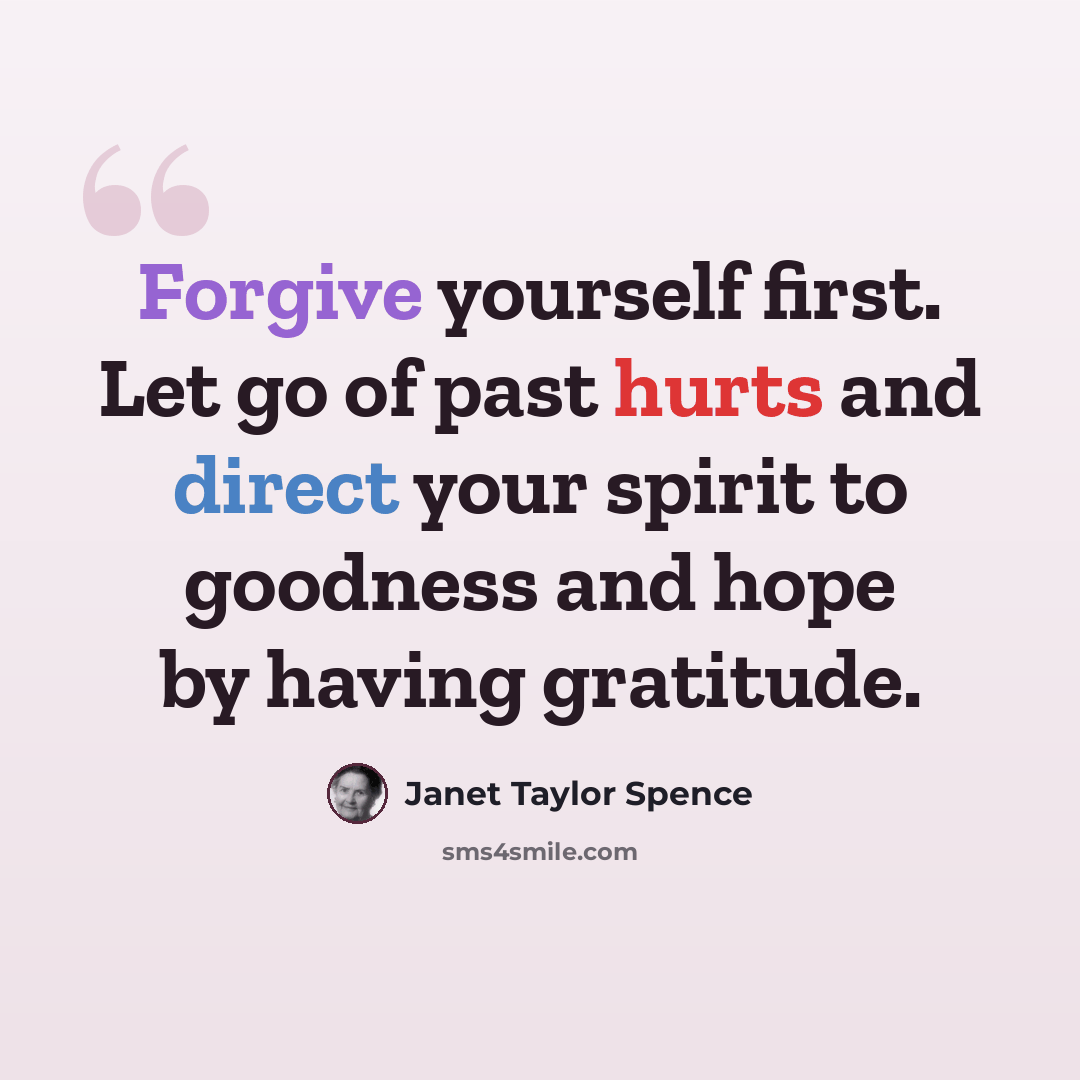 “Forgive yourself first. Let go of past hurts and direct your spirit to goodness and hope by having gratitude.” quote by Janet Taylor Spence