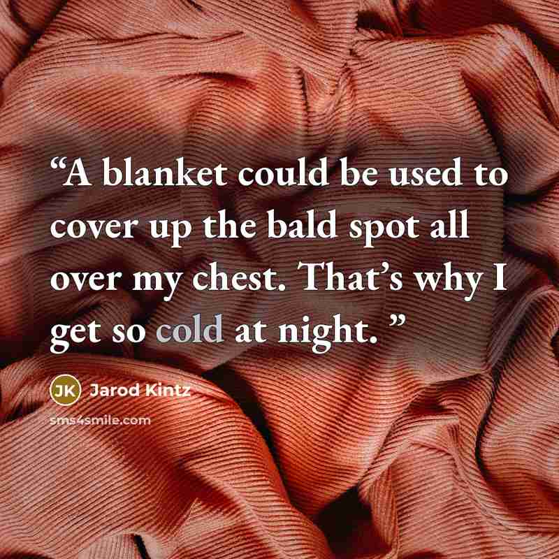 “A blanket could be used to cover up the bald spot all over my chest. That’s why I get so cold at night.” quote by Jarod Kintz