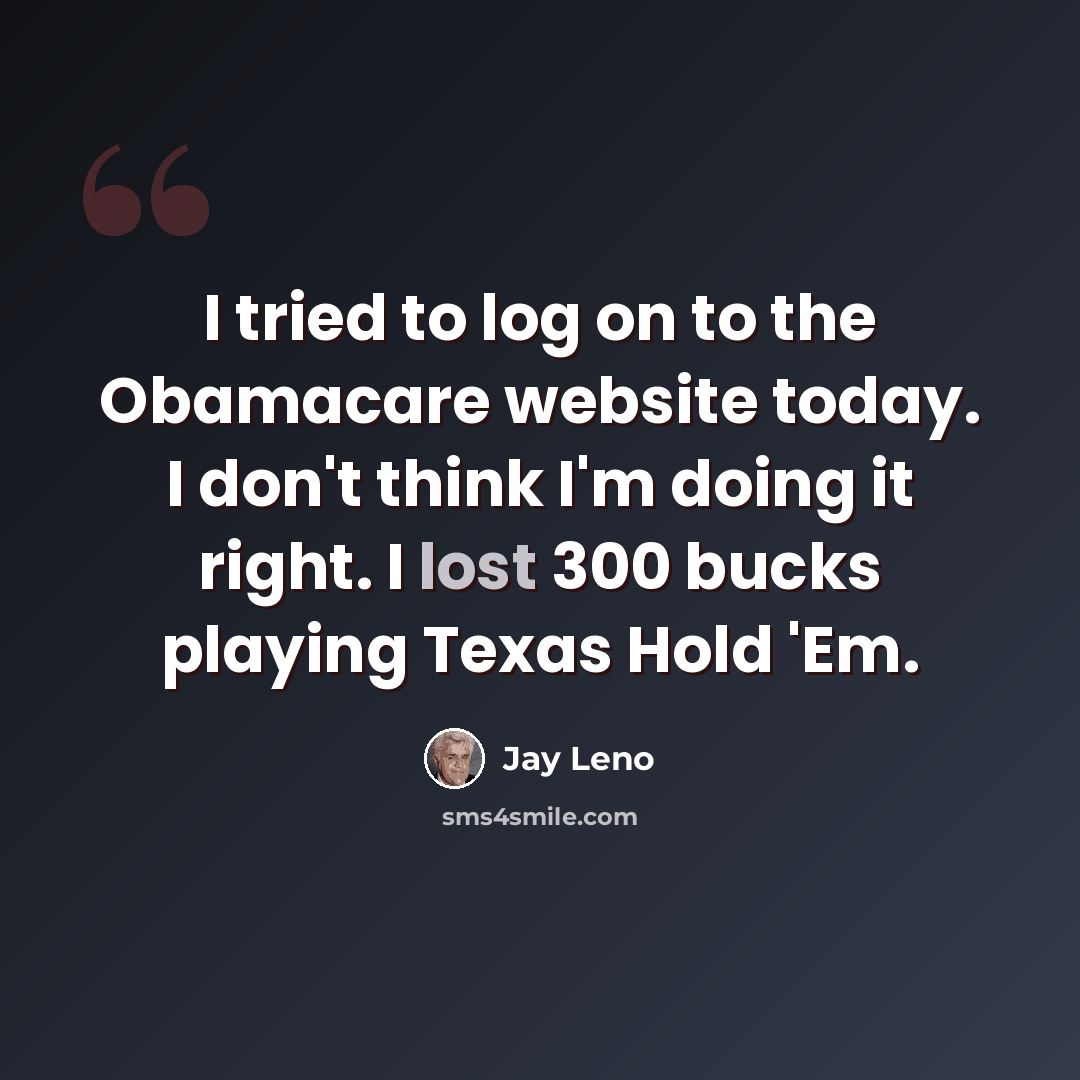 “I tried to log on to the Obamacare website today. I don't think I'm doing it right. I lost 300 bucks playing Texas Hold 'Em.” quote by Jay Leno