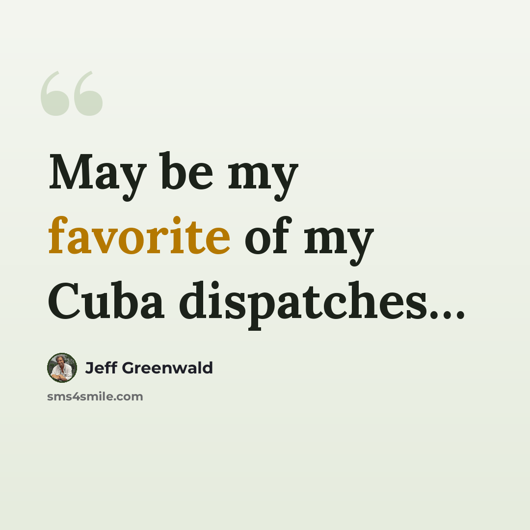 “May be my favorite of my Cuba dispatches…” quote by Jeff Greenwald