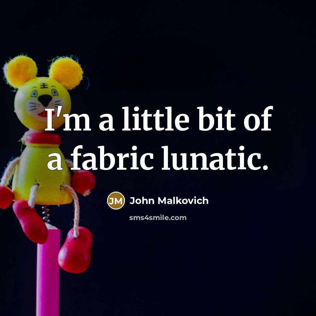 “I'm a little bit of a fabric lunatic.” quote by John Malkovich