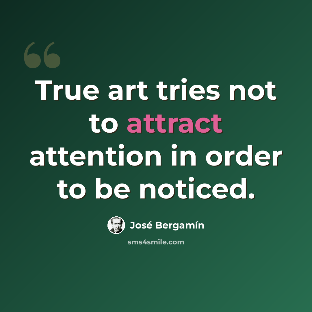 “True art tries not to attract attention in order to be noticed.” quote by Jose Bergamin