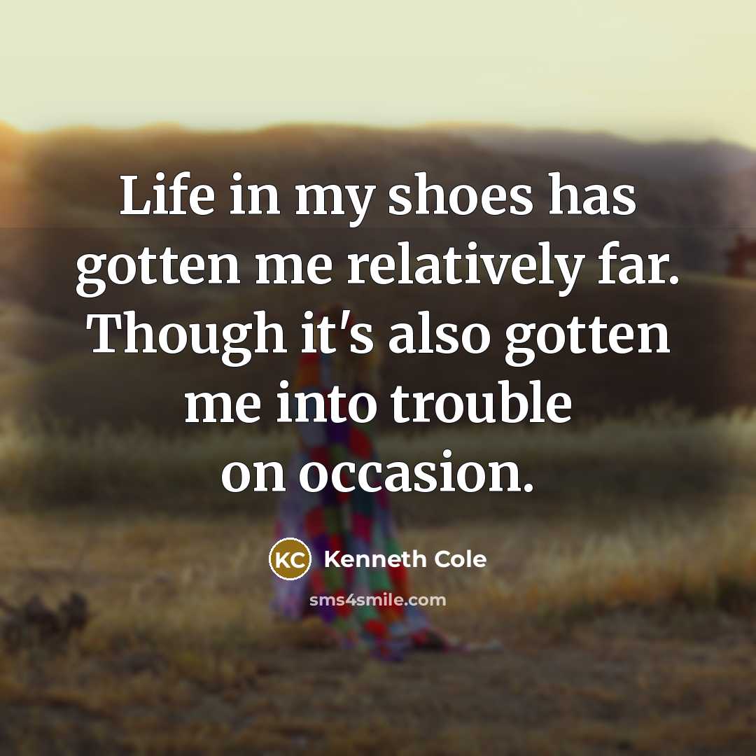 “Life in my shoes has gotten me relatively far. Though it's also gotten me into trouble on occasion.” quote by Kenneth Cole