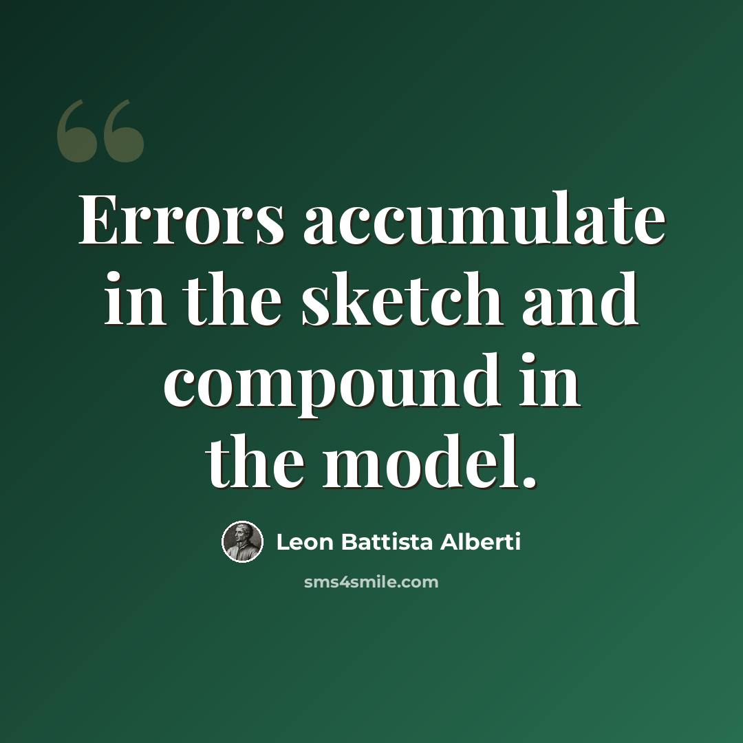 “Errors accumulate in the sketch and compound in the model.” quote by Leon Battista Alberti
