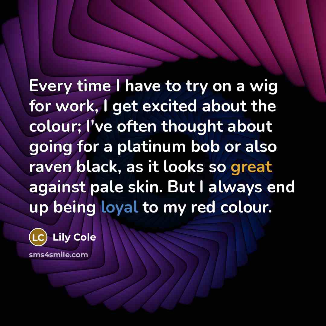 “Every time I have to try on a wig for work, I get excited about the colour; I've often thought about going for a platinum bob or also raven black, as it looks so great against pale skin. But I always end up being loyal to my red colour.” quote by Lily Cole
