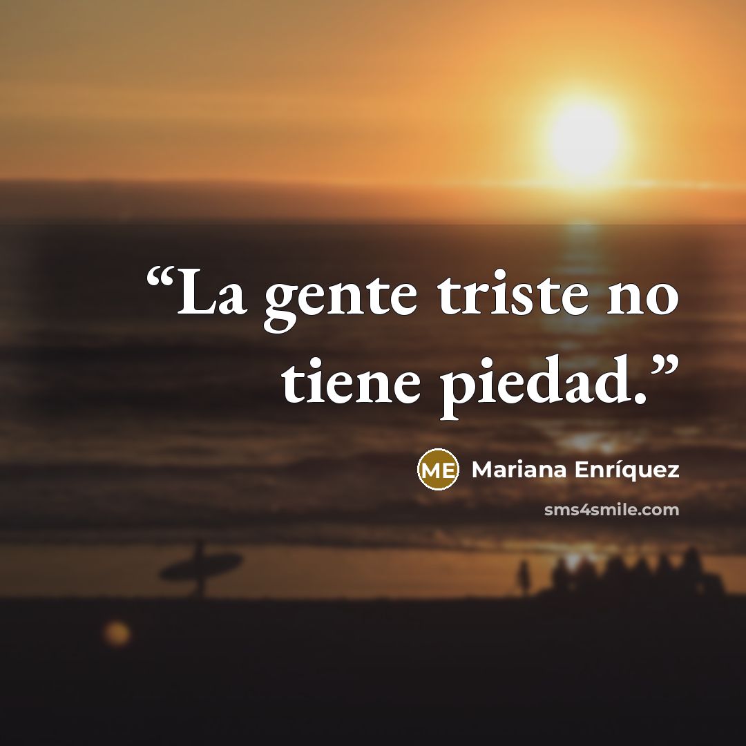 “La gente triste no tiene piedad.” quote by Mariana Enríquez