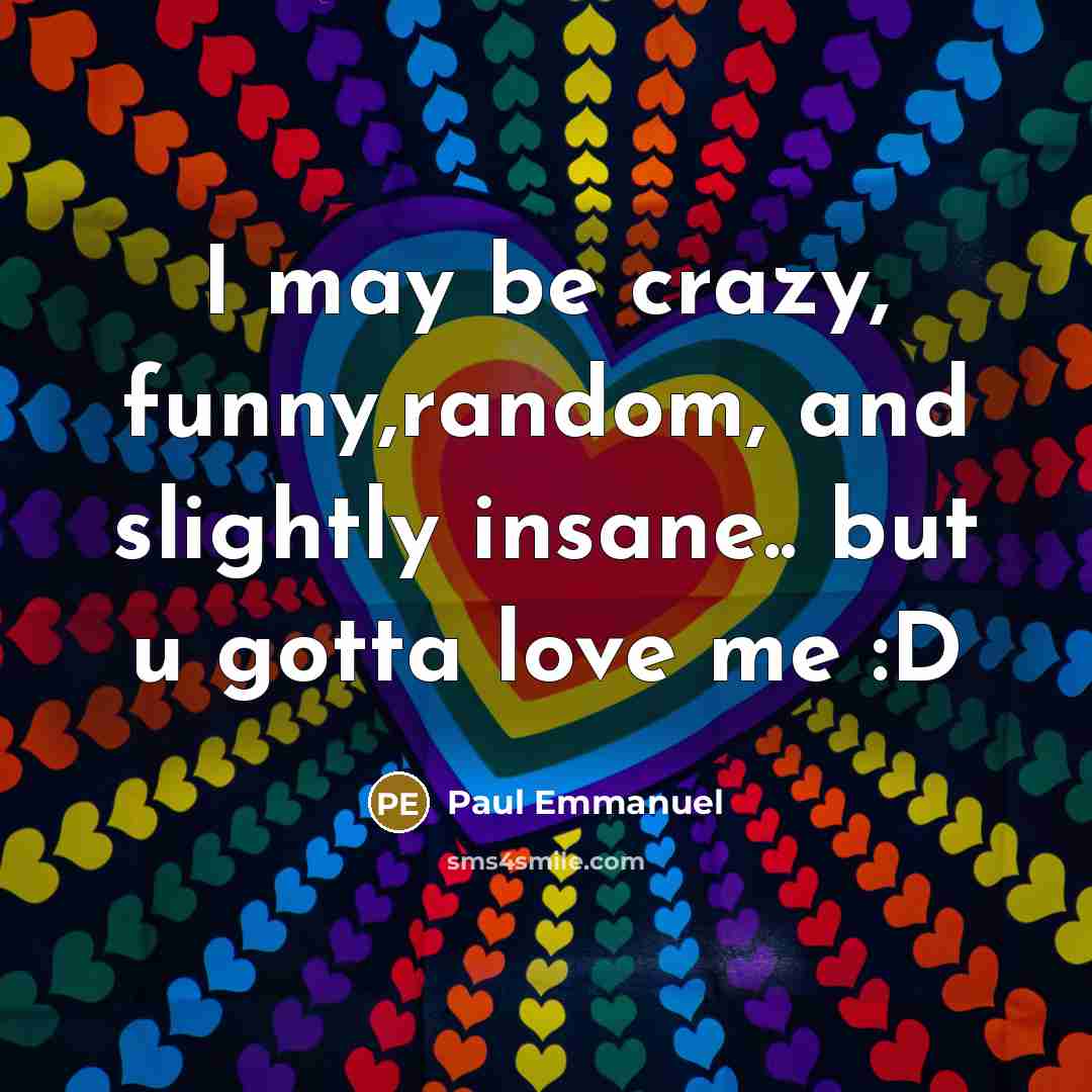 “I may be crazy, funny,random, and slightly insane.. but u gotta love me :D” quote by Paul Emmanuel