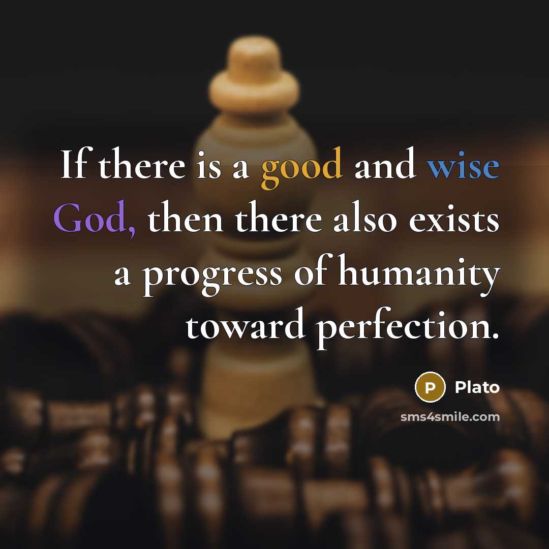 “If there is a good and wise God, then there also exists a progress of humanity toward perfection.” quote by Plato
