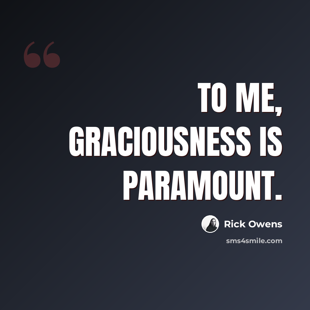 “To me, graciousness is paramount.” quote by Rick Owens