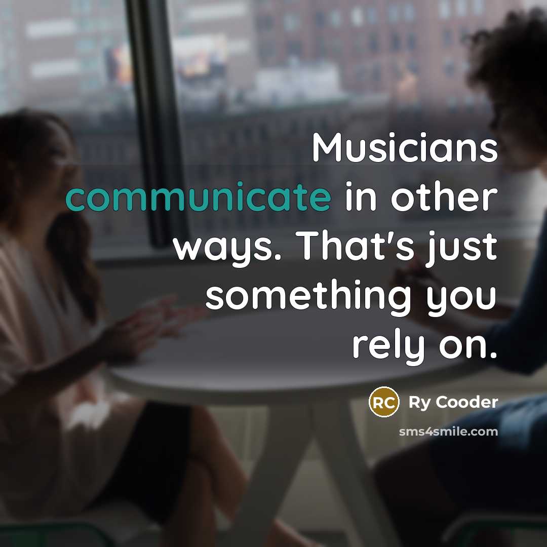 “Musicians communicate in other ways. That's just something you rely on.” quote by Ry Cooder