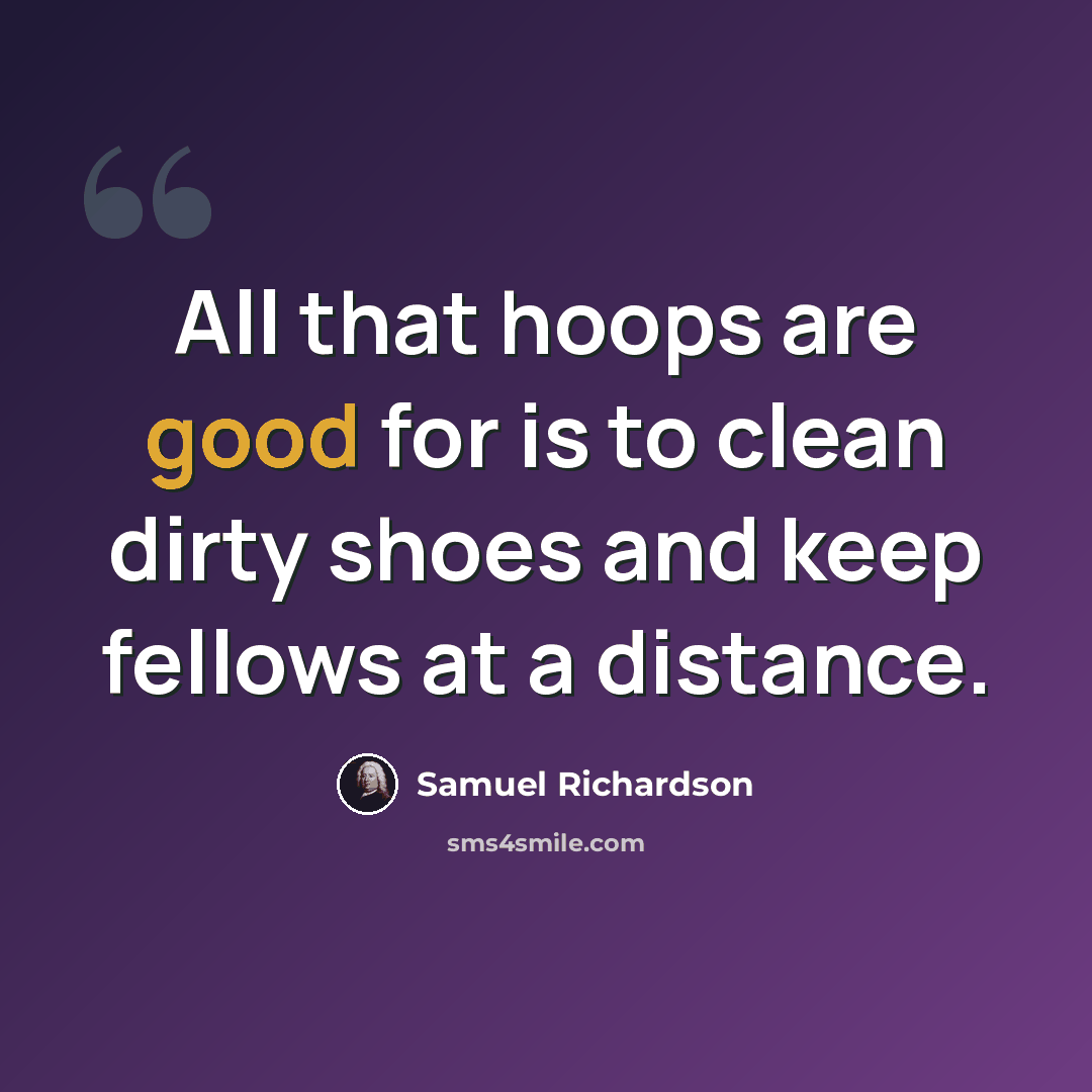 “All that hoops are good for is to clean dirty shoes and keep fellows at a distance.” quote by Samuel Richardson