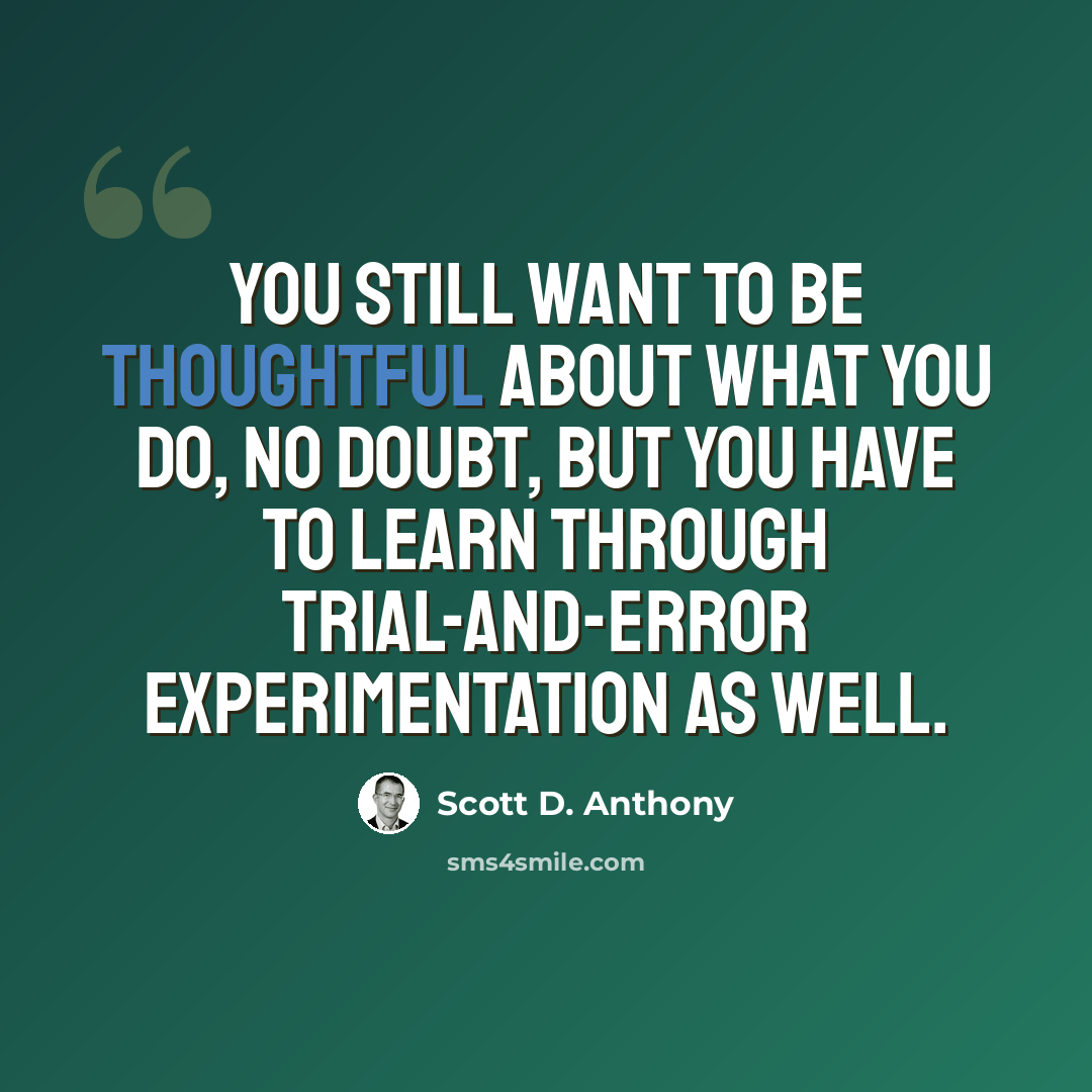 “You still want to be thoughtful about what you do, no doubt, but you have to learn through trial-and-error experimentation as well.” quote by Scott D. Anthony