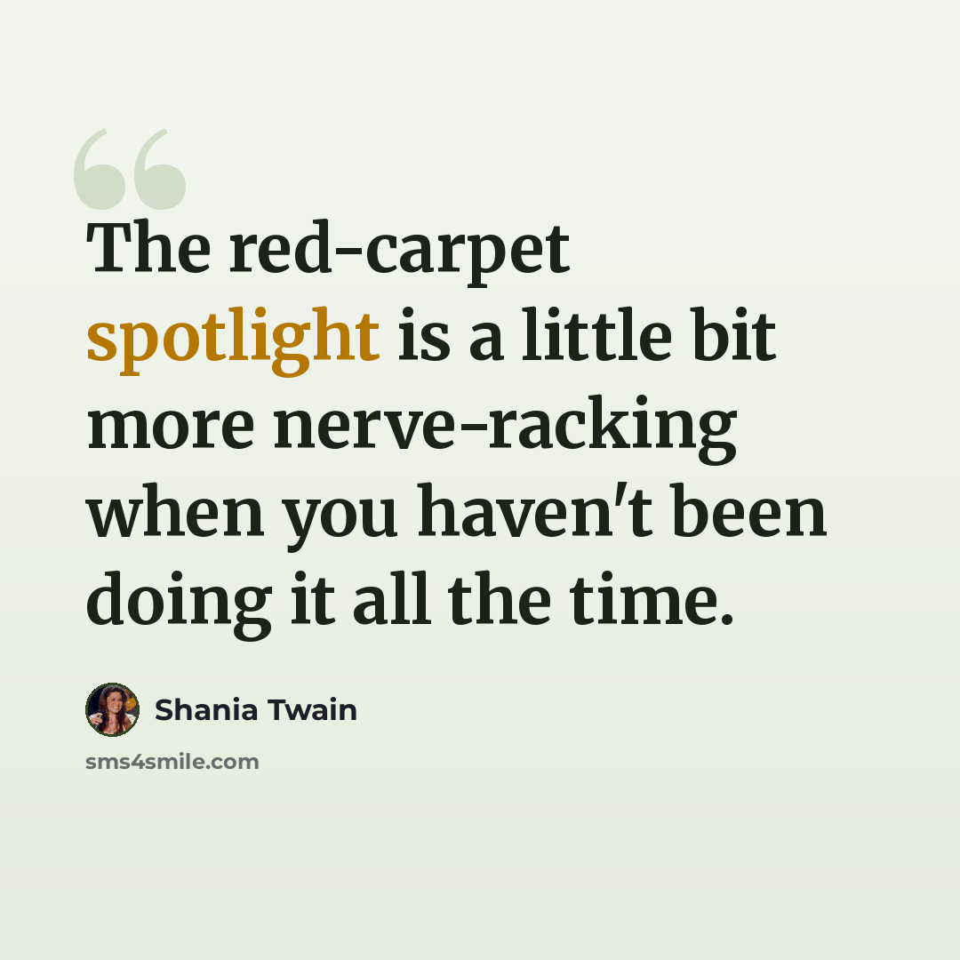 “The red-carpet spotlight is a little bit more nerve-racking when you haven't been doing it all the time.” quote by Shania Twain