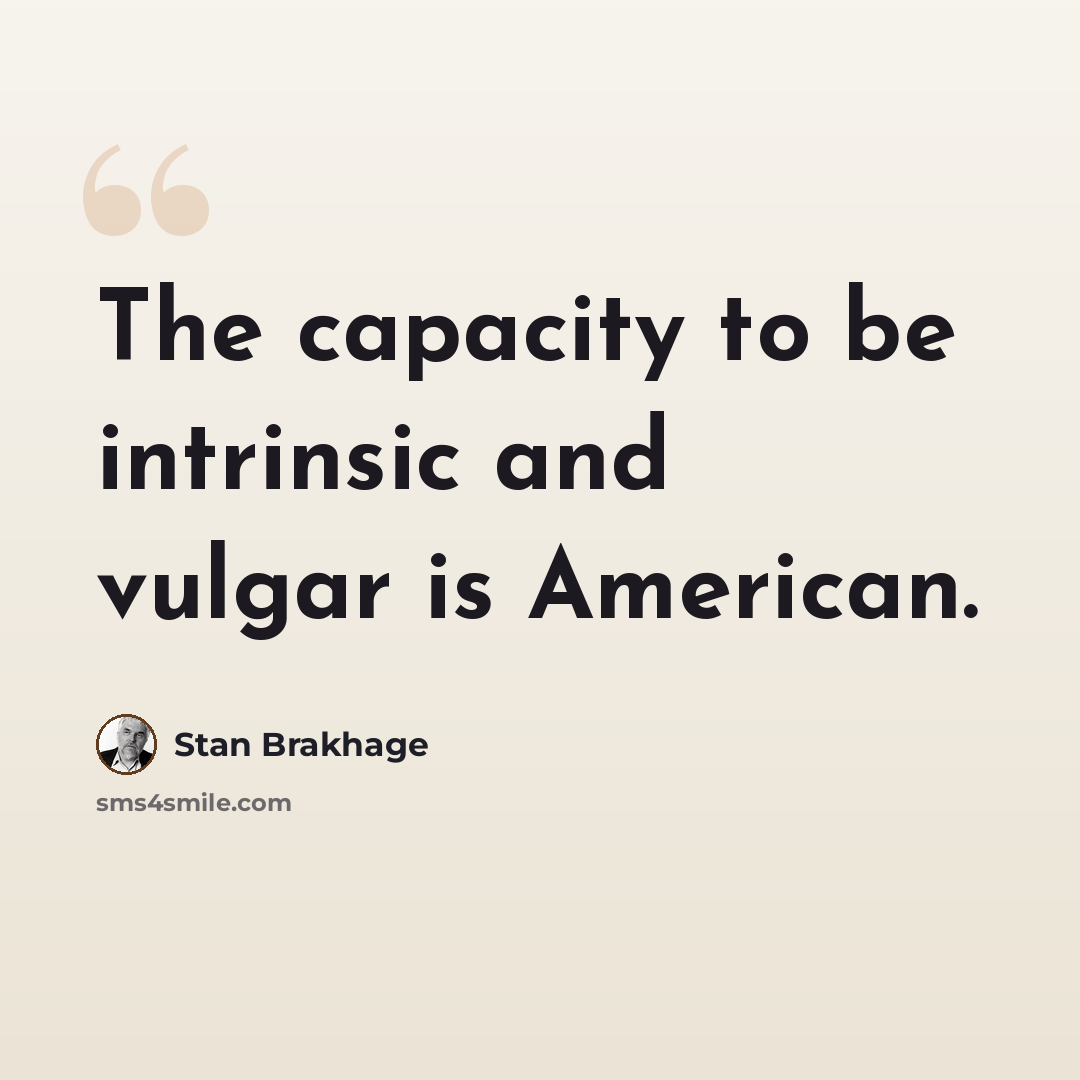 “The capacity to be intrinsic and vulgar is American.” quote by Stan Brakhage