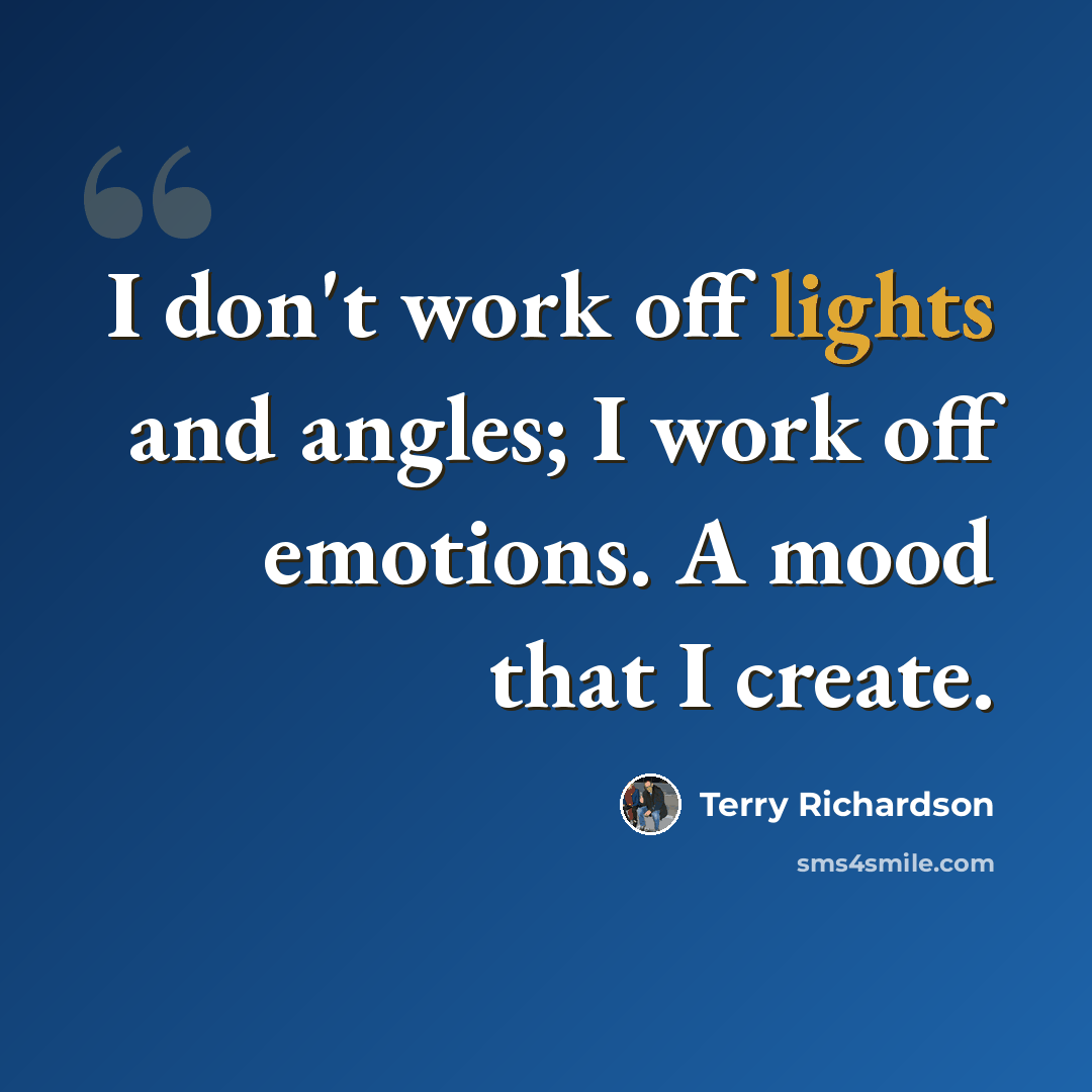 “I don't work off lights and angles; I work off emotions. A mood that I create.” quote by Terry Richardson