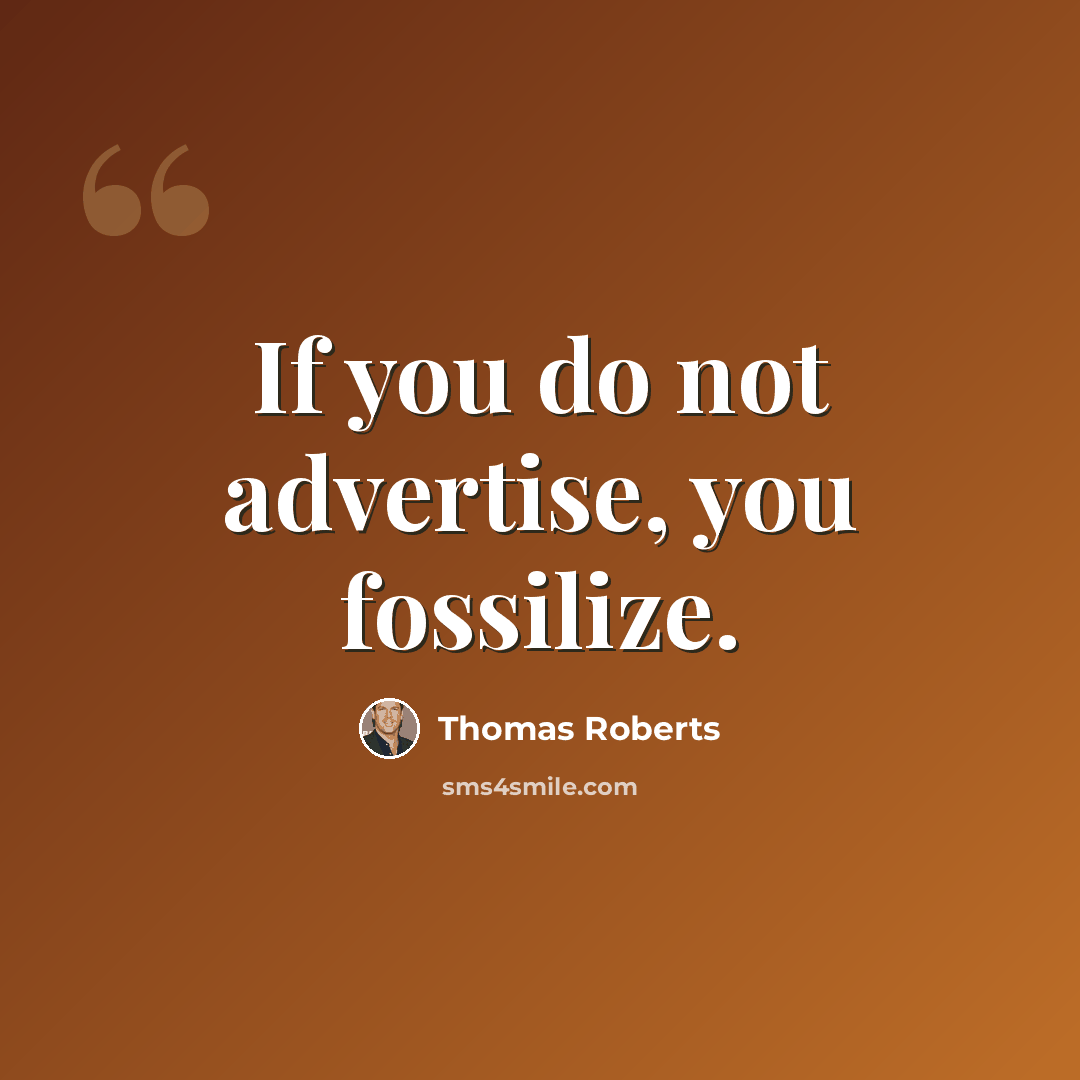 “If you do not advertise, you fossilize.” quote by Thomas Roberts