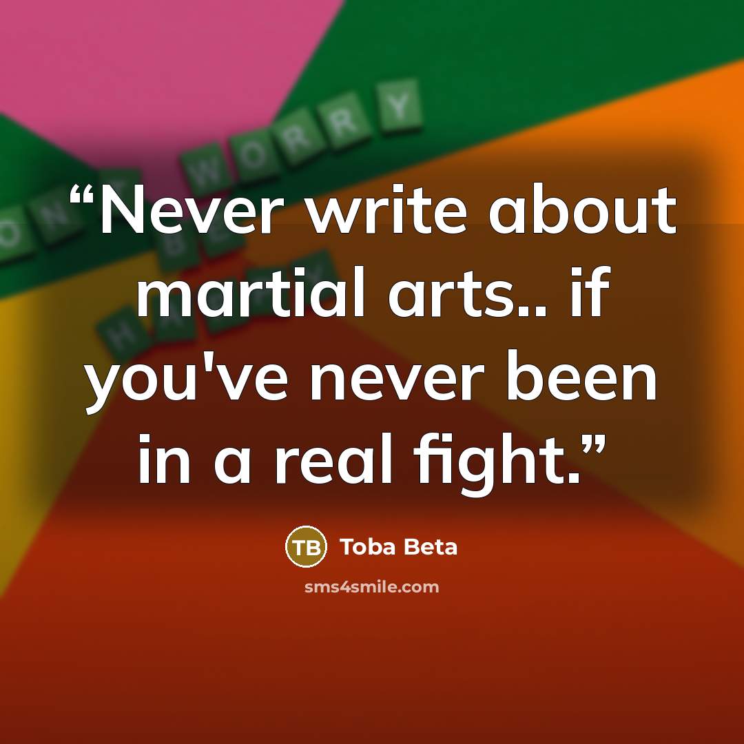 “Never write about martial arts.. if you've never been in a real fight.” quote by Toba Beta