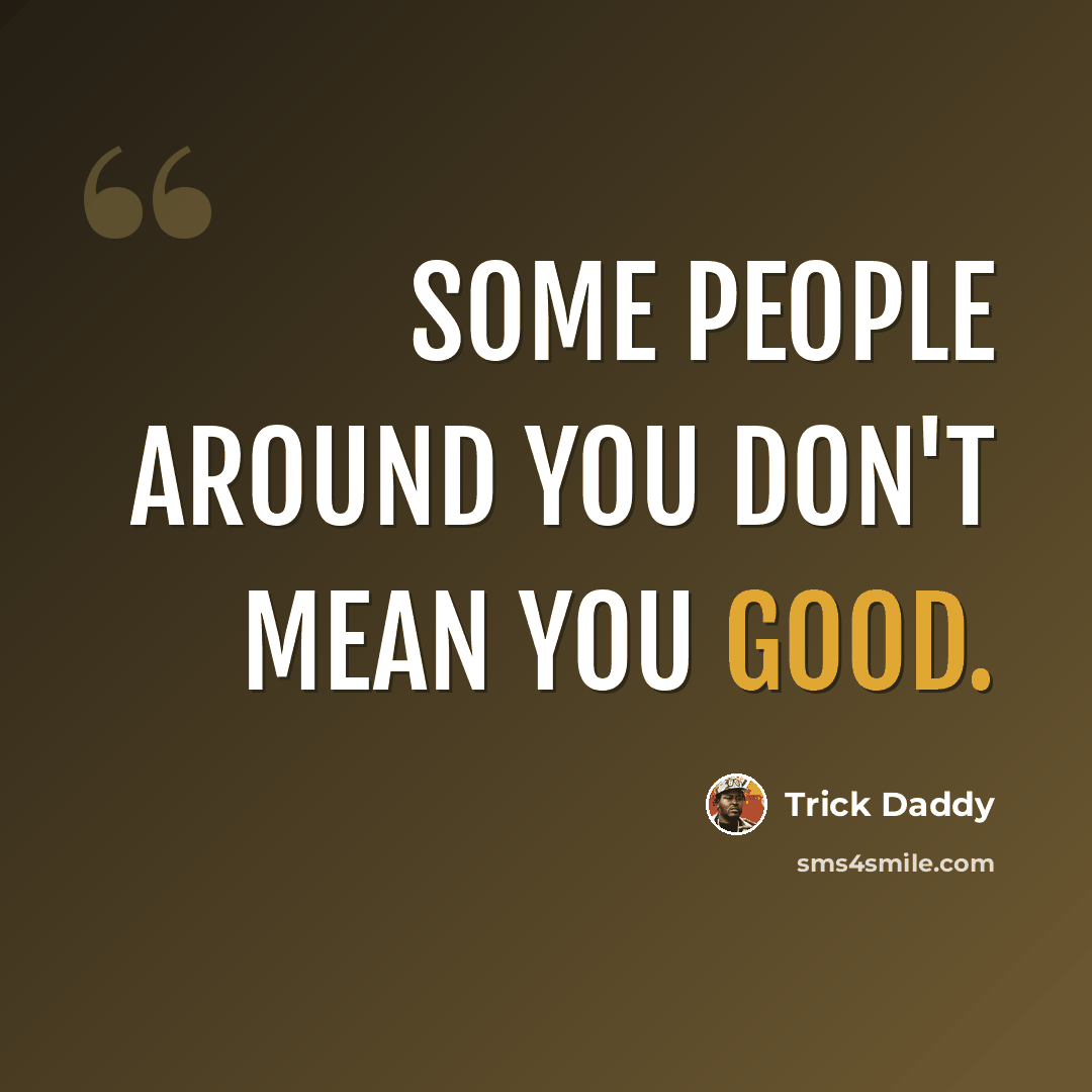 “Some people around you don't mean you good.” quote by Trick Daddy