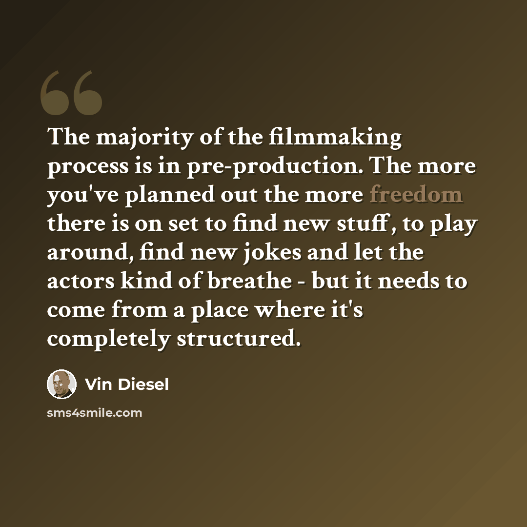 “The majority of the filmmaking process is in pre-production. The more you've planned out the more freedom there is on set to find new stuff, to play around, find new jokes and let the actors kind of breathe - but it needs to come from a place where it's completely structured.” quote by Vin Diesel