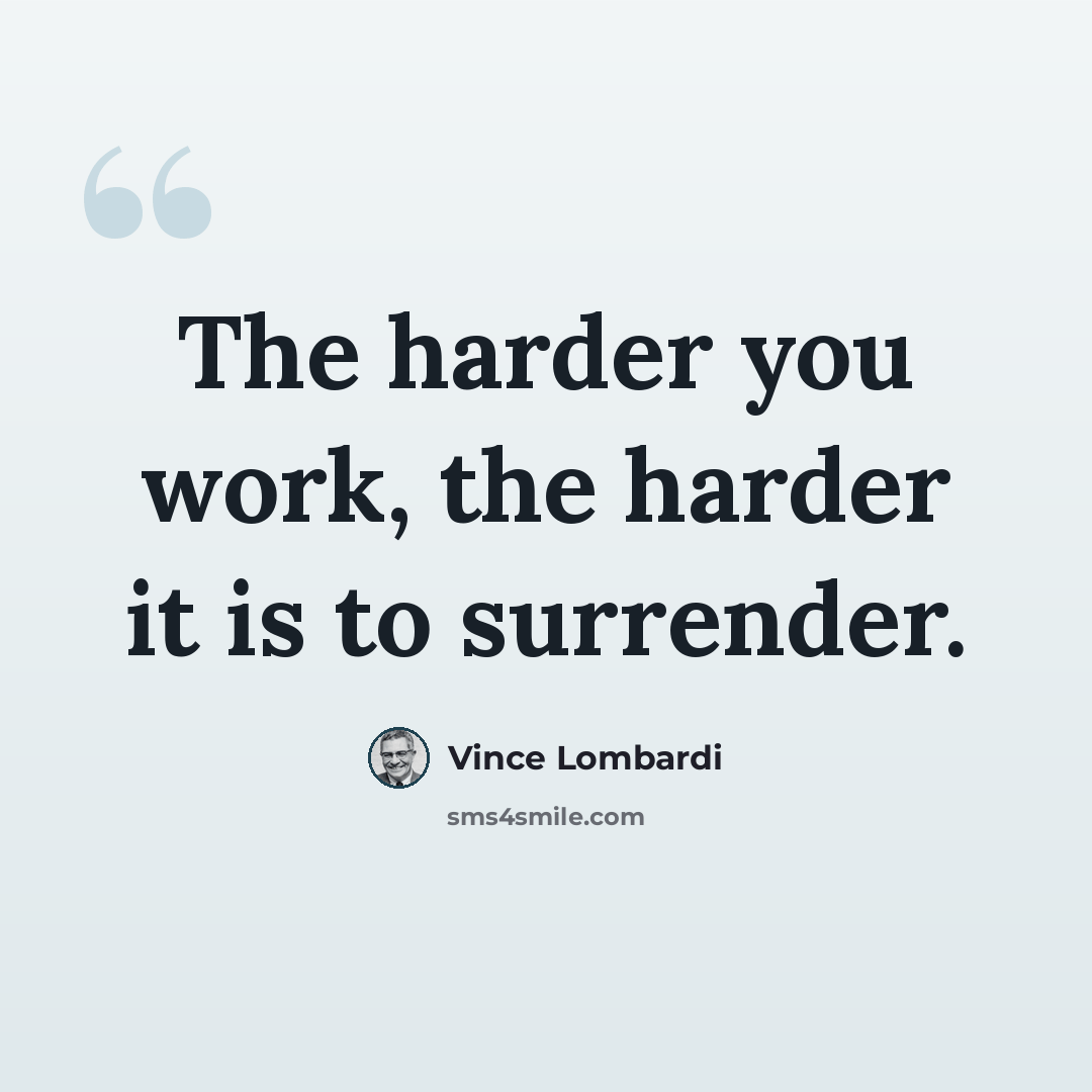 “The harder you work, the harder it is to surrender.” quote by Vince Lombardi