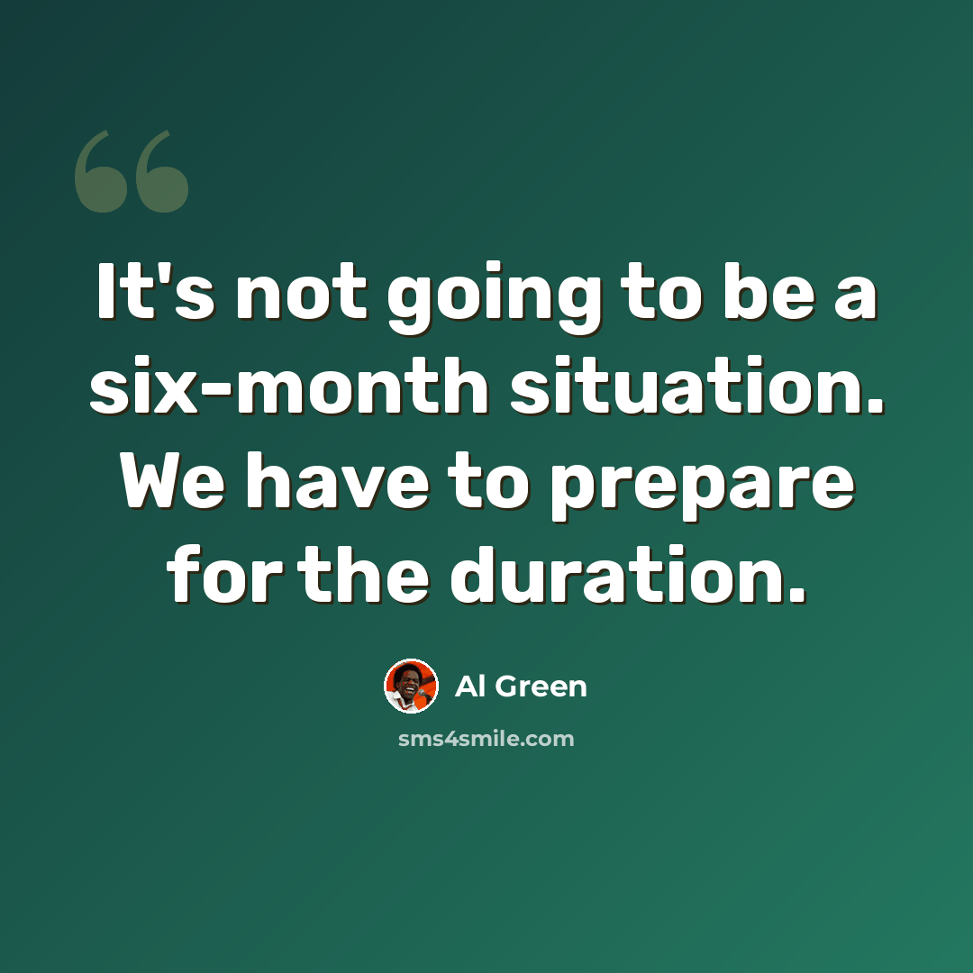 “It's not going to be a six-month situation. We have to prepare for the duration.” quote by Al Green