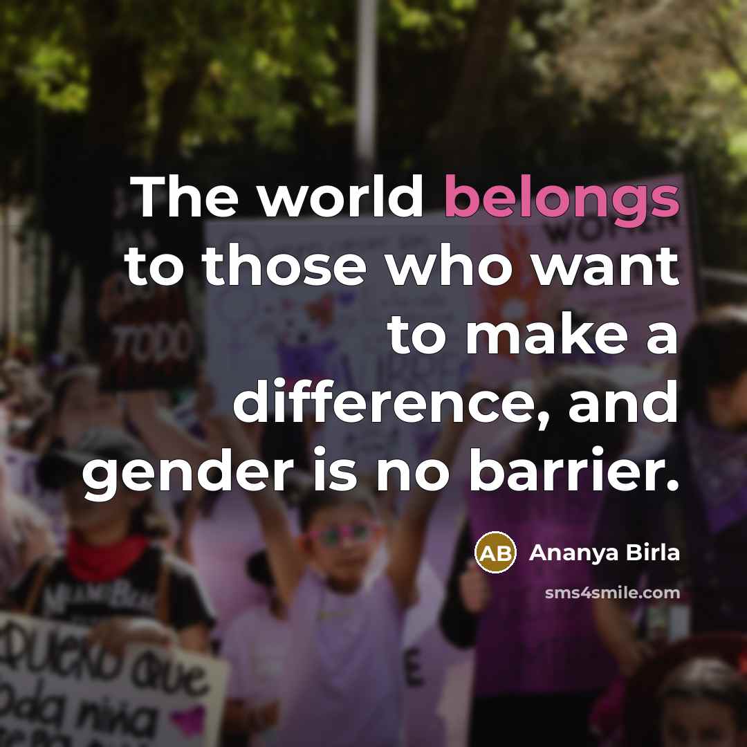 “The world belongs to those who want to make a difference, and gender is no barrier.” quote by Ananya Birla