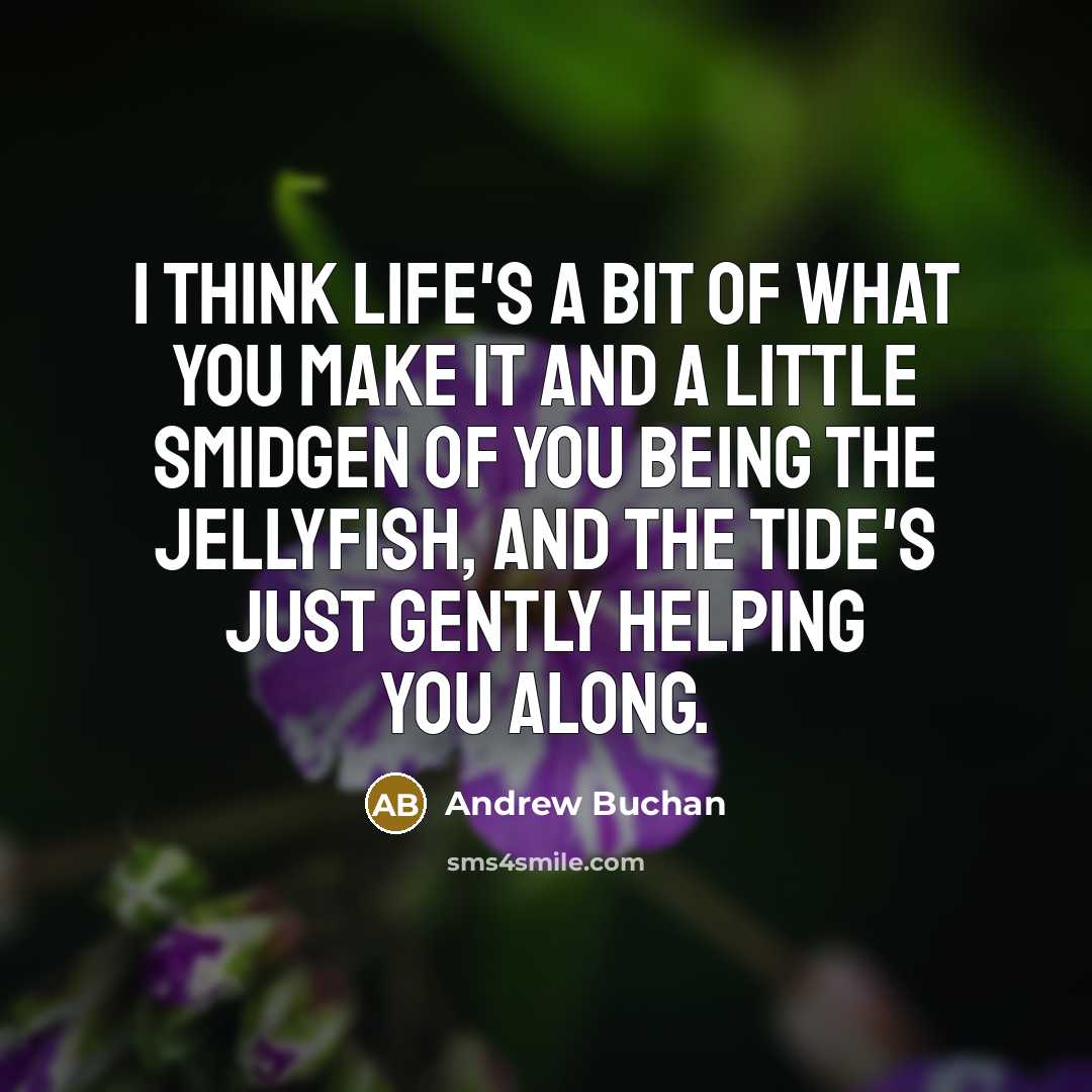 “I think life's a bit of what you make it and a little smidgen of you being the jellyfish, and the tide's just gently helping you along.” quote by Andrew Buchan