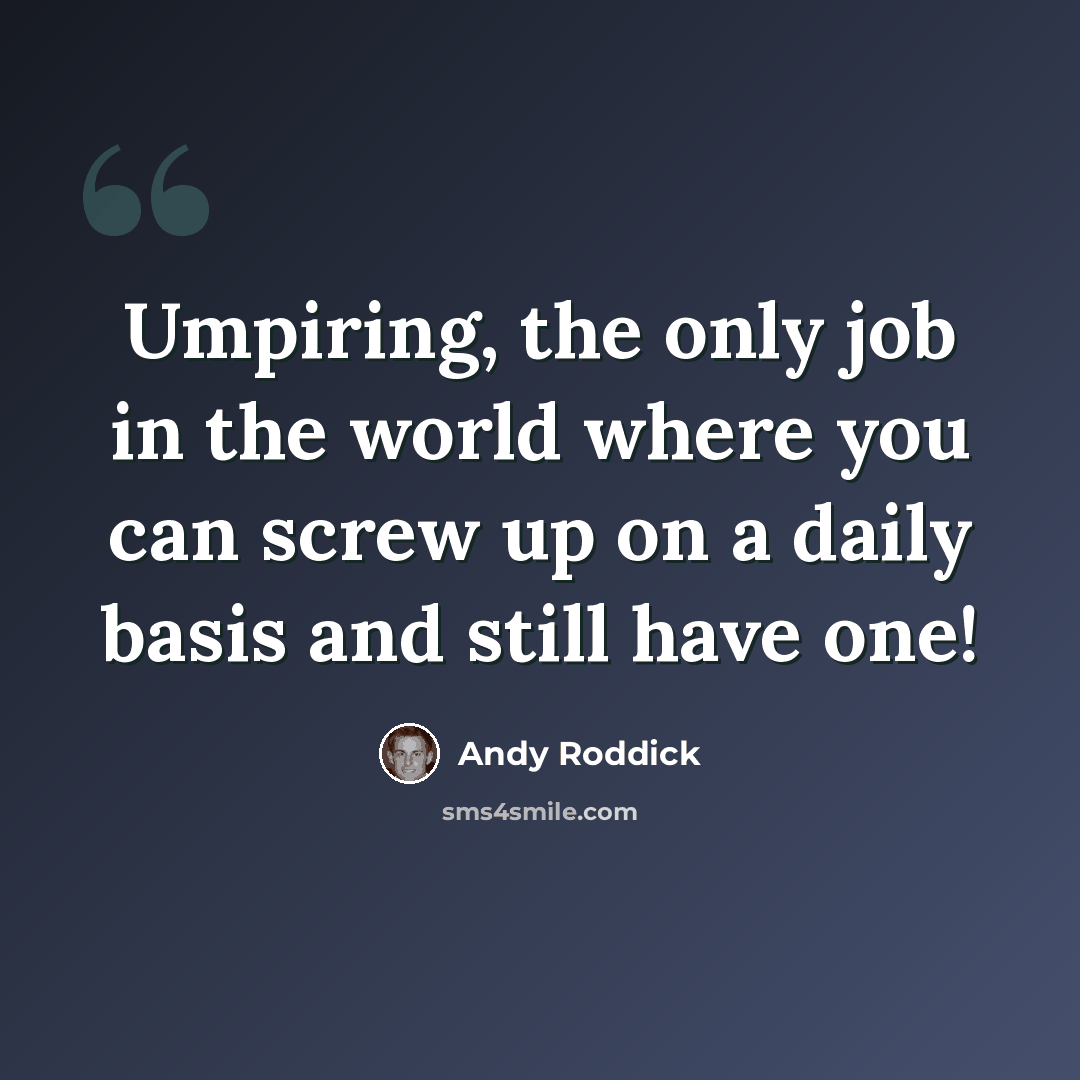 “Umpiring, the only job in the world where you can screw up on a daily basis and still have one!” quote by Andy Roddick
