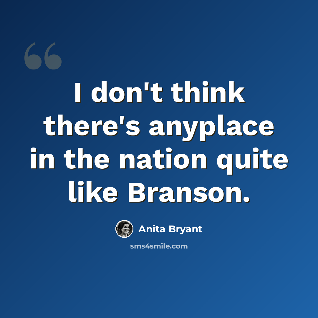 “I don't think there's anyplace in the nation quite like Branson.” quote by Anita Bryant