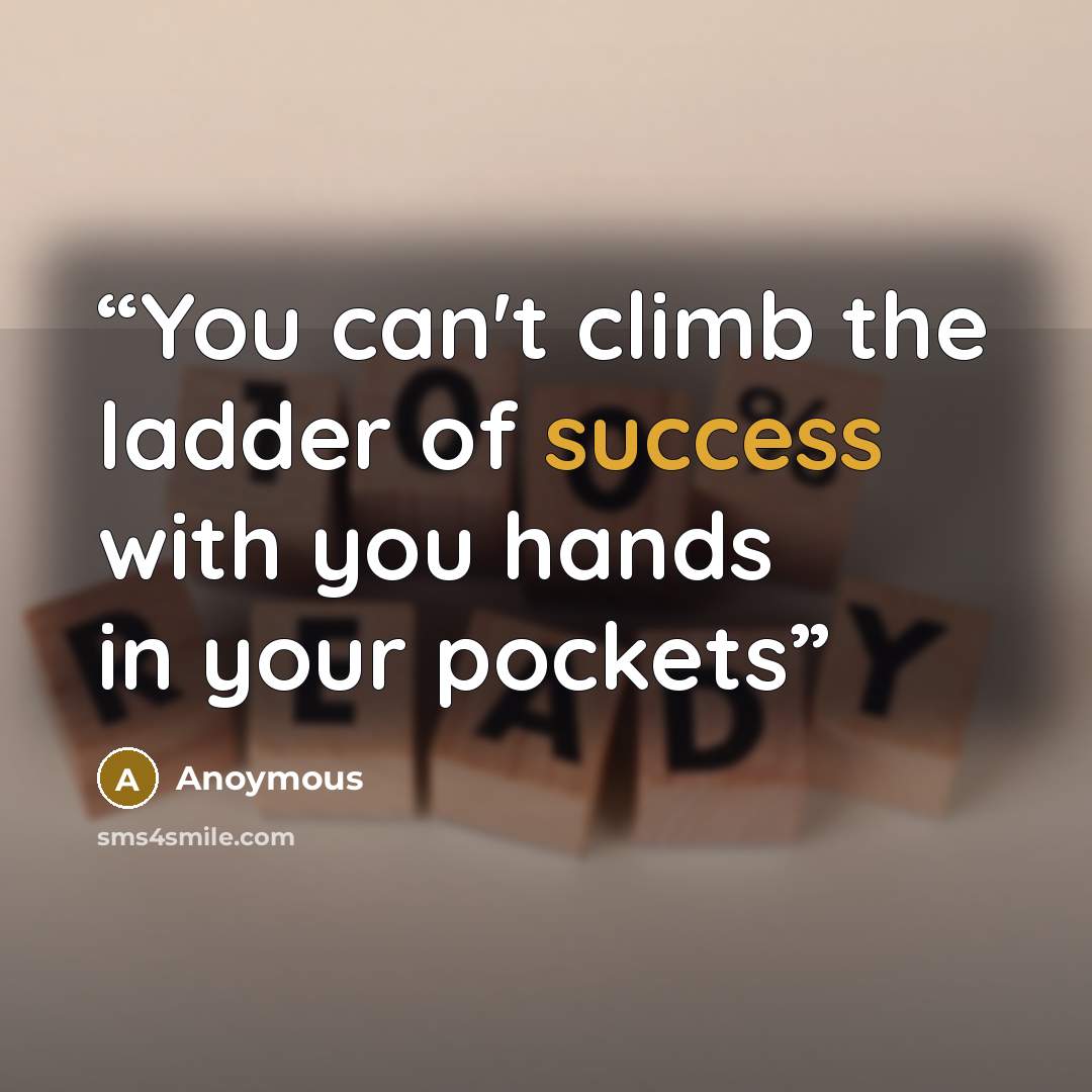 “You can't climb the ladder of success with you hands in your pockets” quote by Anoymous